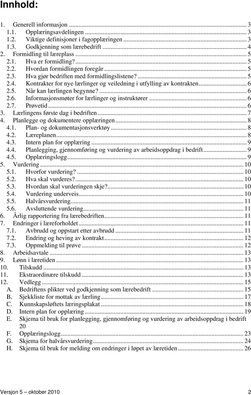 ... 6 2.6. Informasjonsmøter for lærlinger og instruktører... 6 2.7. Prøvetid... 6 3. Lærlingens første dag i bedriften... 7 4. Planlegge og dokumentere opplæringen... 8 4.1.