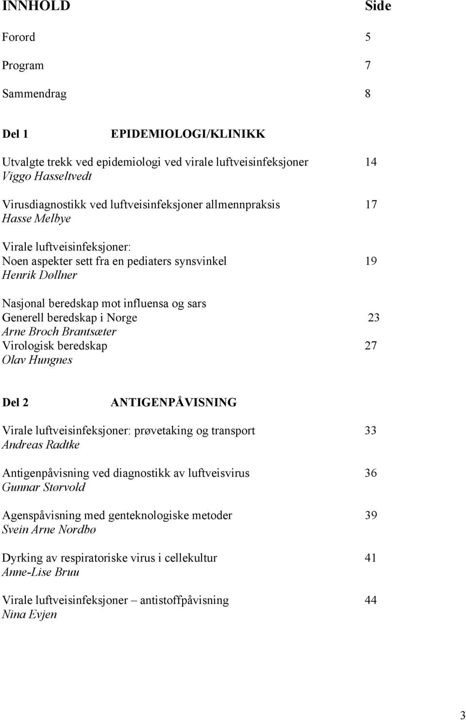 Broch Brantsæter Virologisk beredskap 27 Olav Hungnes Del 2 ANTIGENPÅVISNING Virale luftveisinfeksjoner: prøvetaking og transport 33 Andreas Radtke Antigenpåvisning ved diagnostikk av luftveisvirus