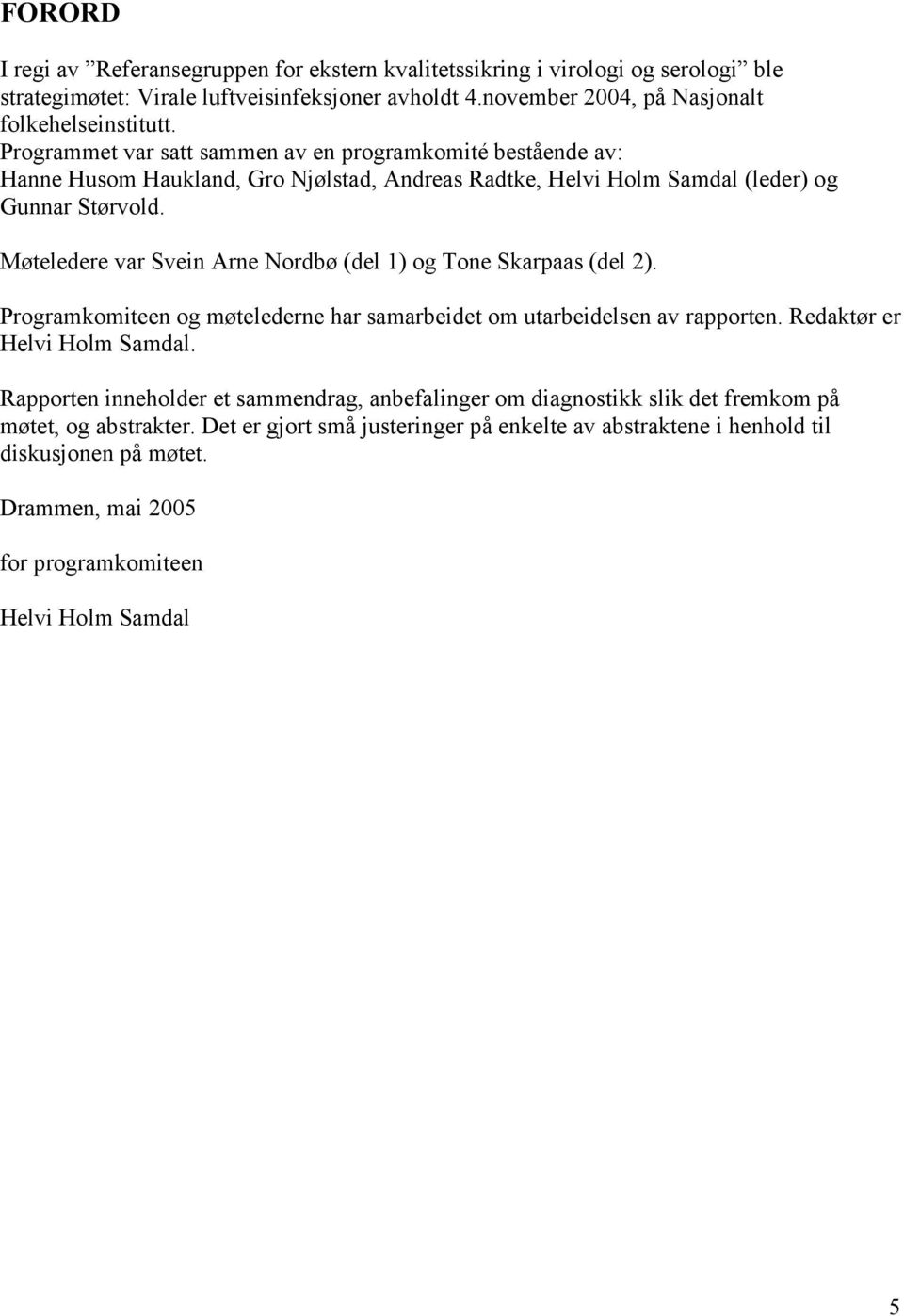 Møteledere var Svein Arne Nordbø (del 1) og Tone Skarpaas (del 2). Programkomiteen og møtelederne har samarbeidet om utarbeidelsen av rapporten. Redaktør er Helvi Holm Samdal.