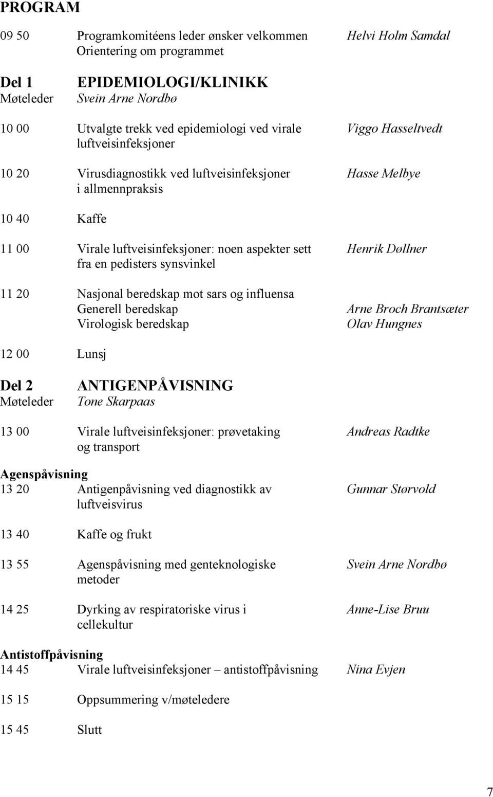 Døllner fra en pedisters synsvinkel 11 20 Nasjonal beredskap mot sars og influensa Generell beredskap Virologisk beredskap Arne Broch Brantsæter Olav Hungnes 12 00 Lunsj Del 2 Møteleder