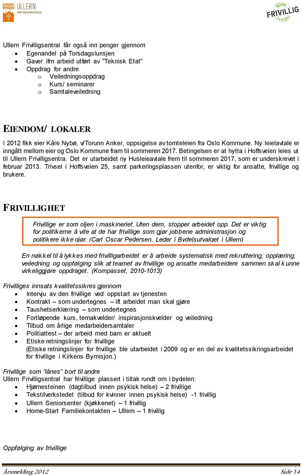 Betingelsen er at hytta i Hoffsveien leies ut til Ullern Frivilligsentra. Det er utarbeidet ny Husleieavtale frem til sommeren 2017, som er underskrevet i februar 2013.