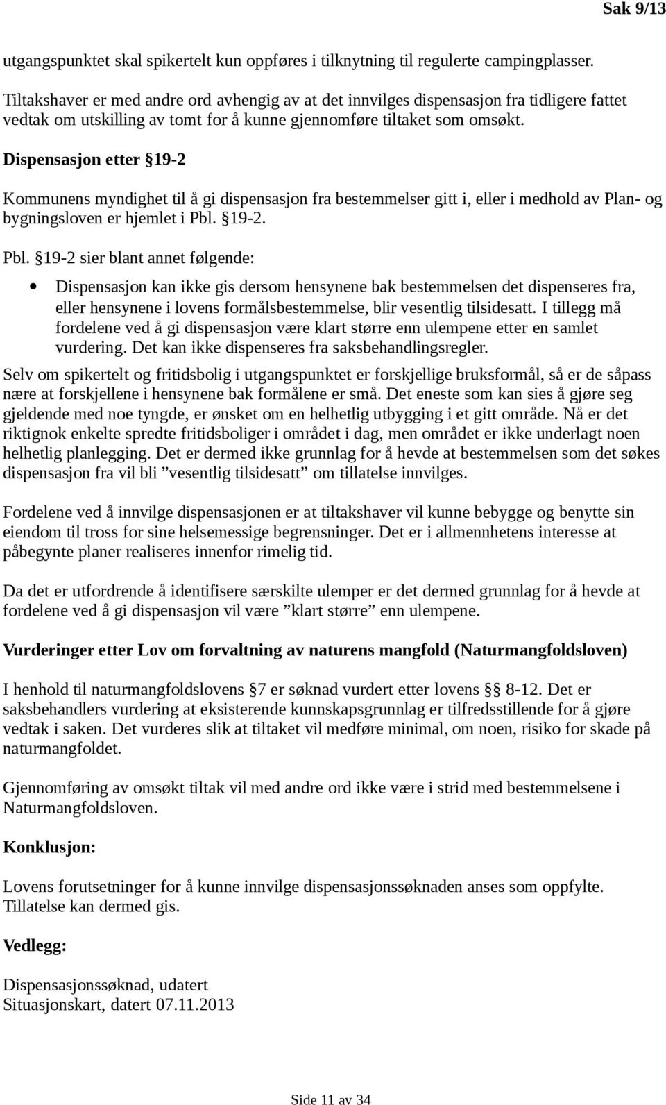 Dispensasjon etter 19-2 Kommunens myndighet til å gi dispensasjon fra bestemmelser gitt i, eller i medhold av Plan- og bygningsloven er hjemlet i Pbl.