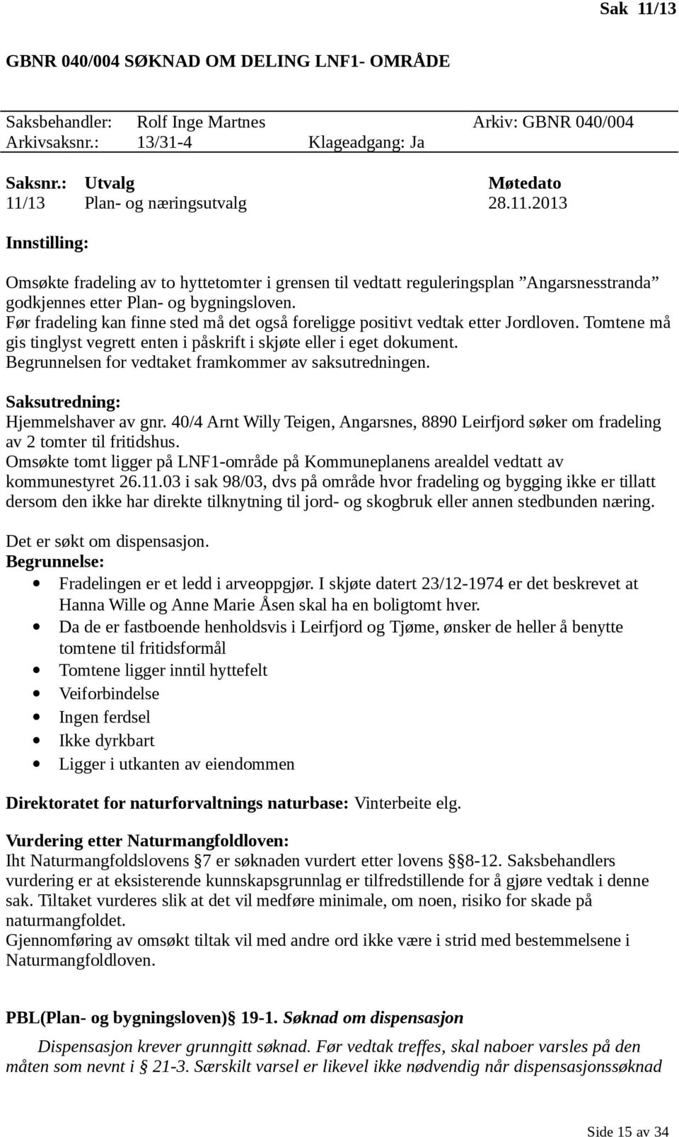 Før fradeling kan finne sted må det også foreligge positivt vedtak etter Jordloven. Tomtene må gis tinglyst vegrett enten i påskrift i skjøte eller i eget dokument.