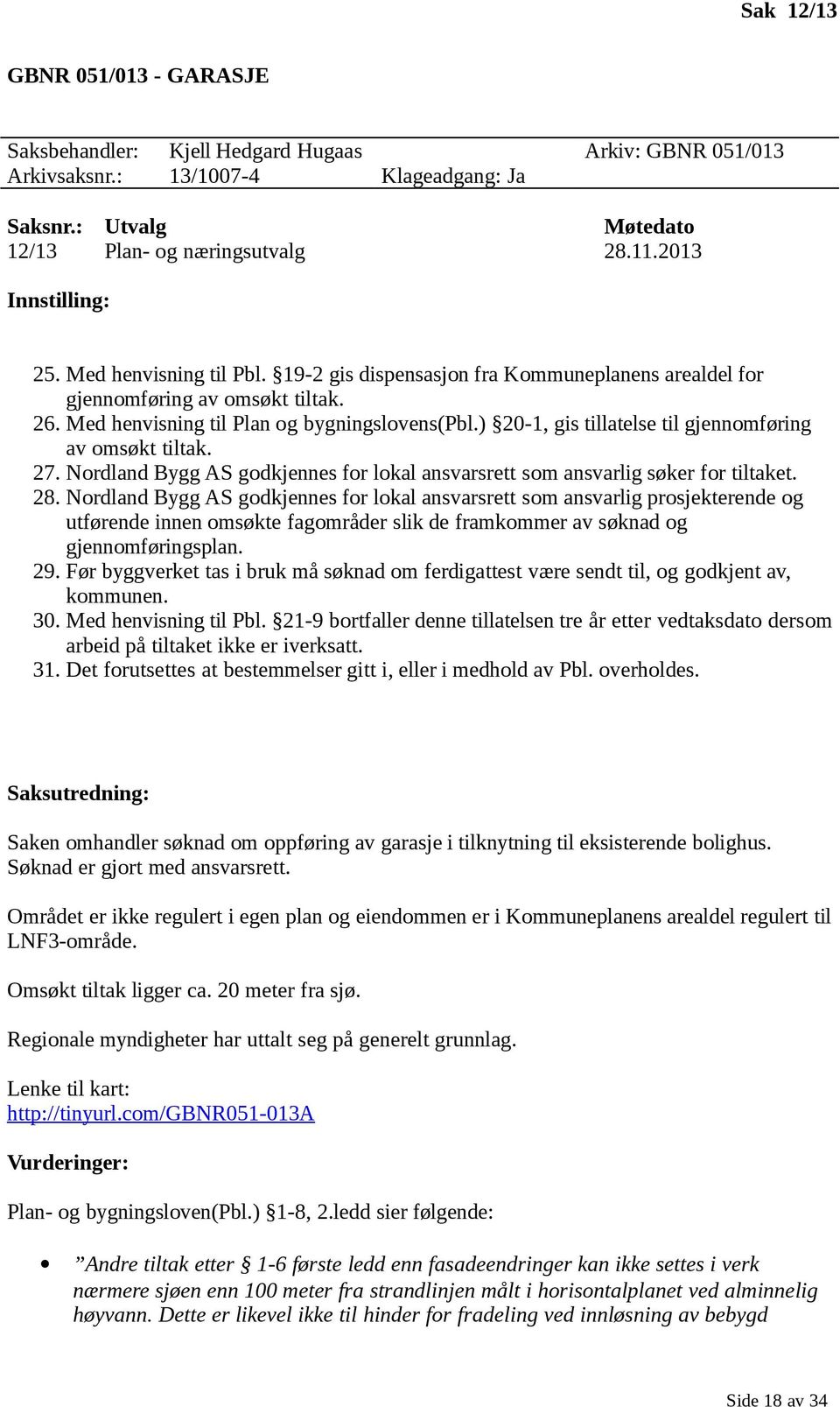 ) 20-1, gis tillatelse til gjennomføring av omsøkt tiltak. 27. Nordland Bygg AS godkjennes for lokal ansvarsrett som ansvarlig søker for tiltaket. 28.