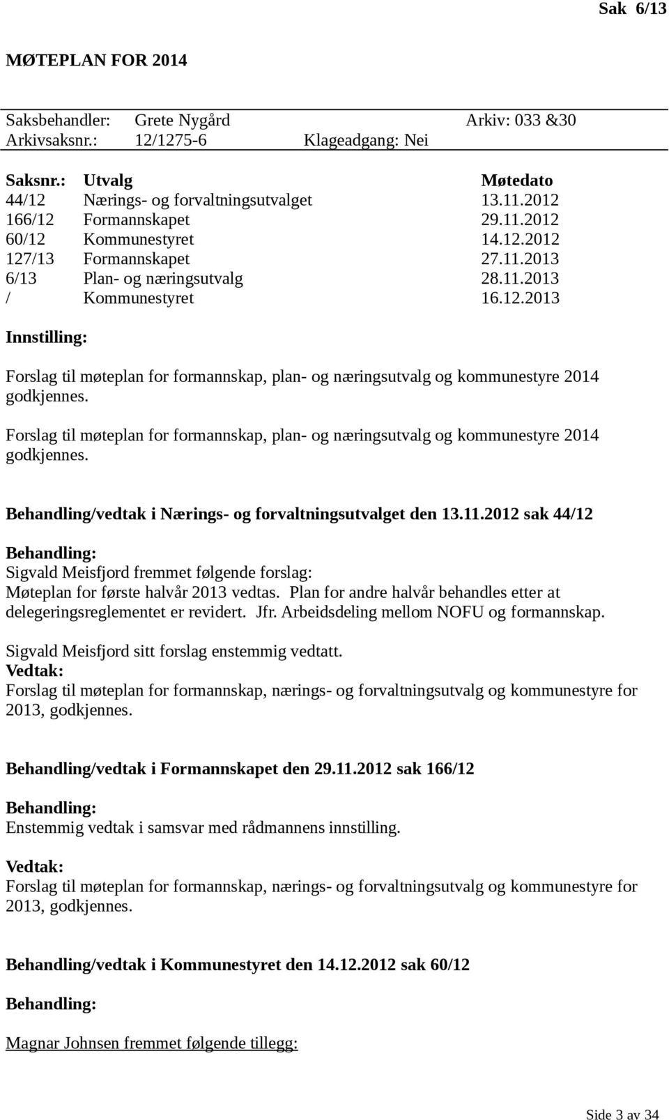 Forslag til møteplan for formannskap, plan- og næringsutvalg og kommunestyre 2014 godkjennes. Behandling/vedtak i Nærings- og forvaltningsutvalget den 13.11.