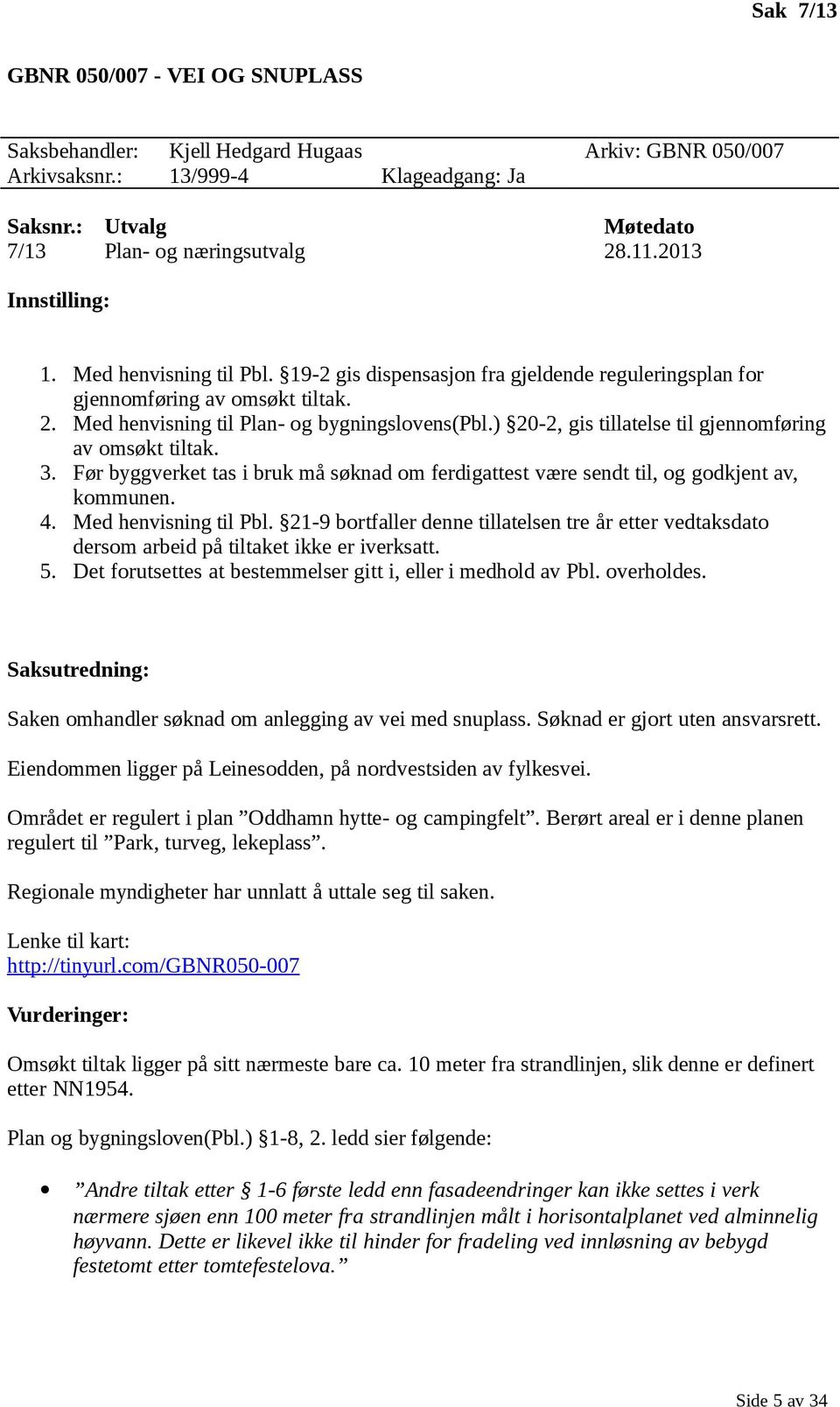 ) 20-2, gis tillatelse til gjennomføring av omsøkt tiltak. 3. Før byggverket tas i bruk må søknad om ferdigattest være sendt til, og godkjent av, kommunen. 4. Med henvisning til Pbl.