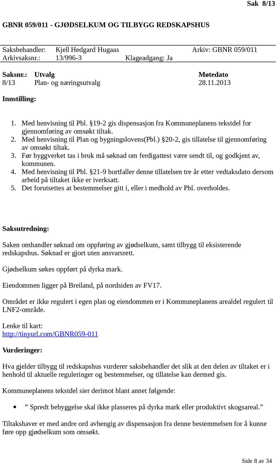 ) 20-2, gis tillatelse til gjennomføring av omsøkt tiltak. 3. Før byggverket tas i bruk må søknad om ferdigattest være sendt til, og godkjent av, kommunen. 4. Med henvisning til Pbl.