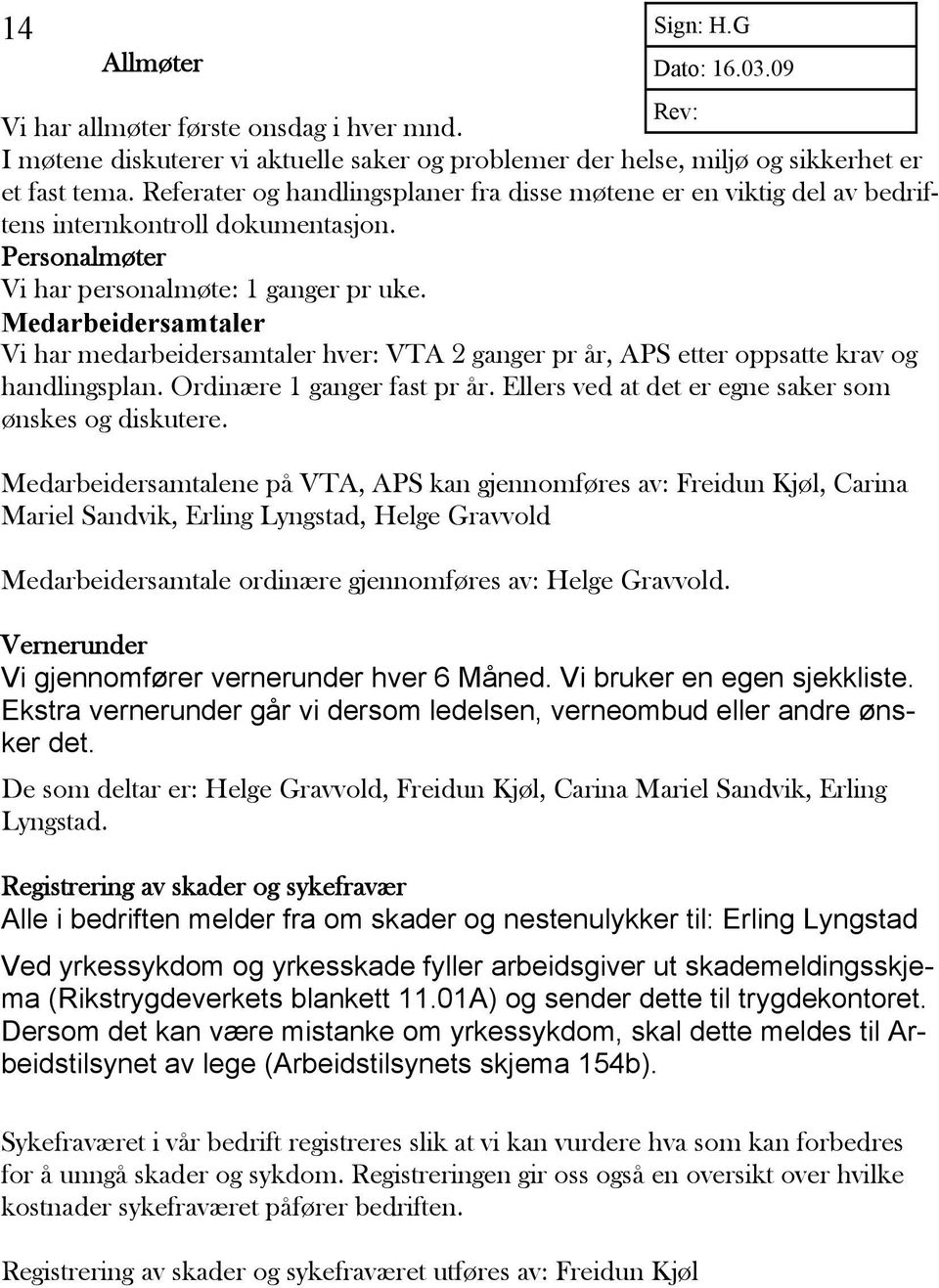 Medarbeidersamtaler Vi har medarbeidersamtaler hver: VTA 2 ganger pr år, APS etter oppsatte krav og handlingsplan. Ordinære 1 ganger fast pr år.