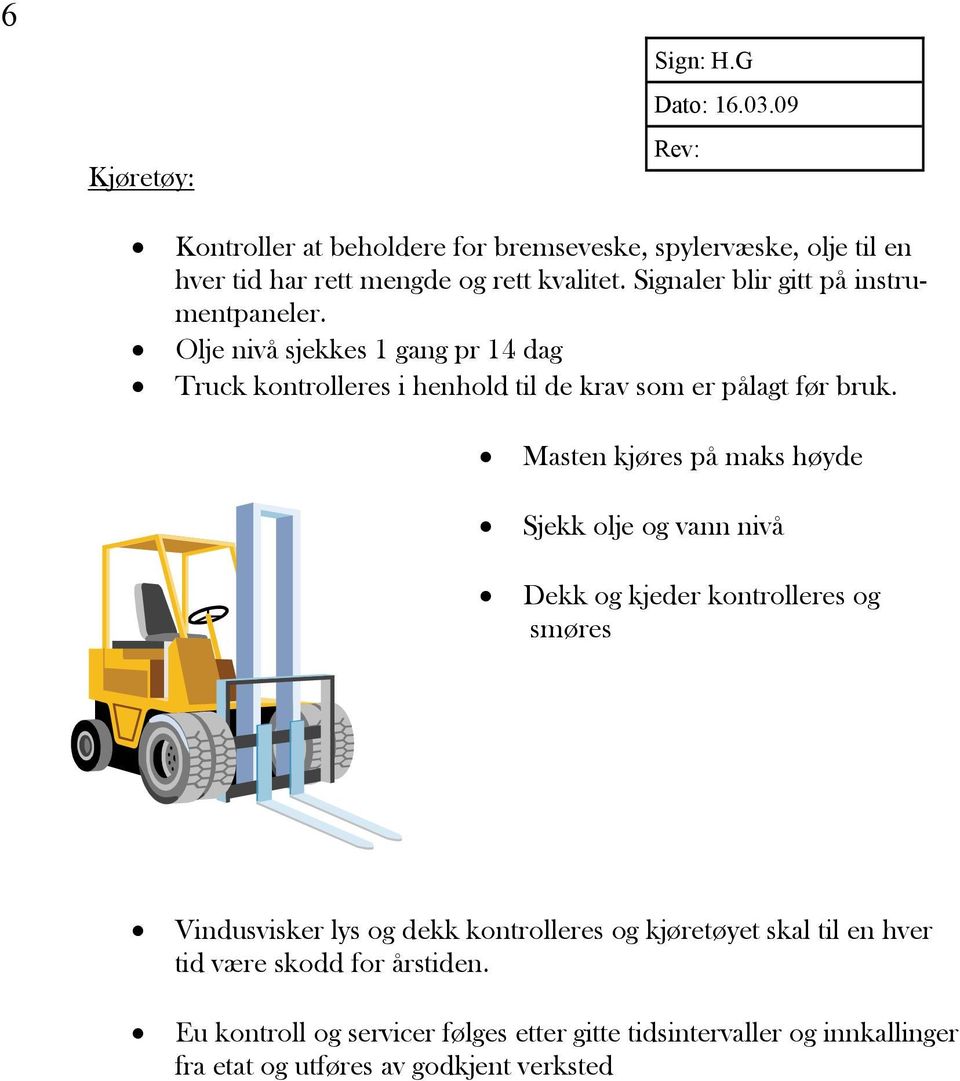 Masten kjøres på maks høyde Sjekk olje og vann nivå Dekk og kjeder kontrolleres og smøres Vindusvisker lys og dekk kontrolleres og kjøretøyet