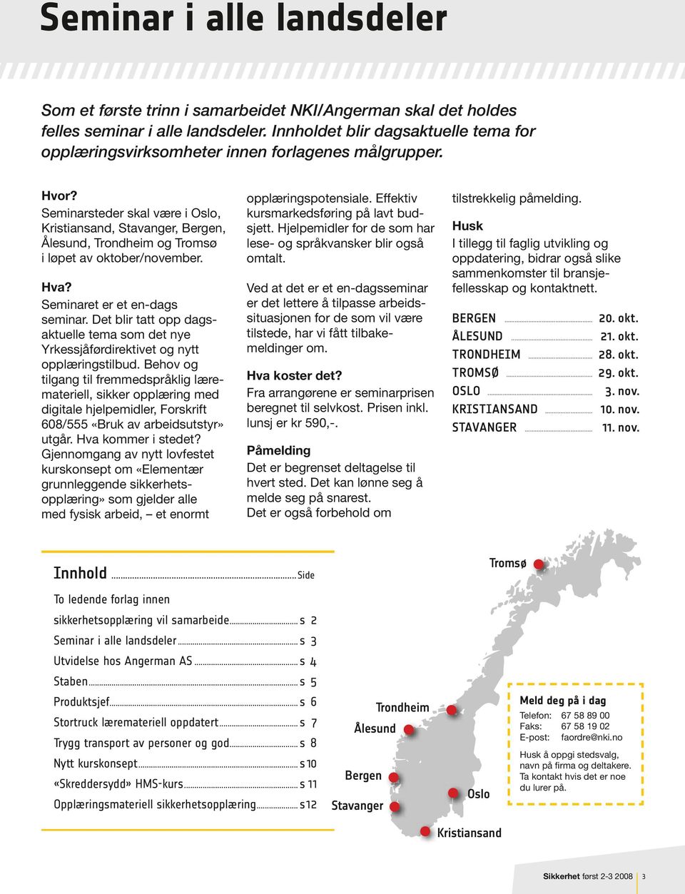 Seminarsteder skal være i Oslo, Kristiansand, Stavanger, Bergen, Ålesund, Trondheim og Tromsø i løpet av oktober/november. Hva? Seminaret er et en-dags seminar.