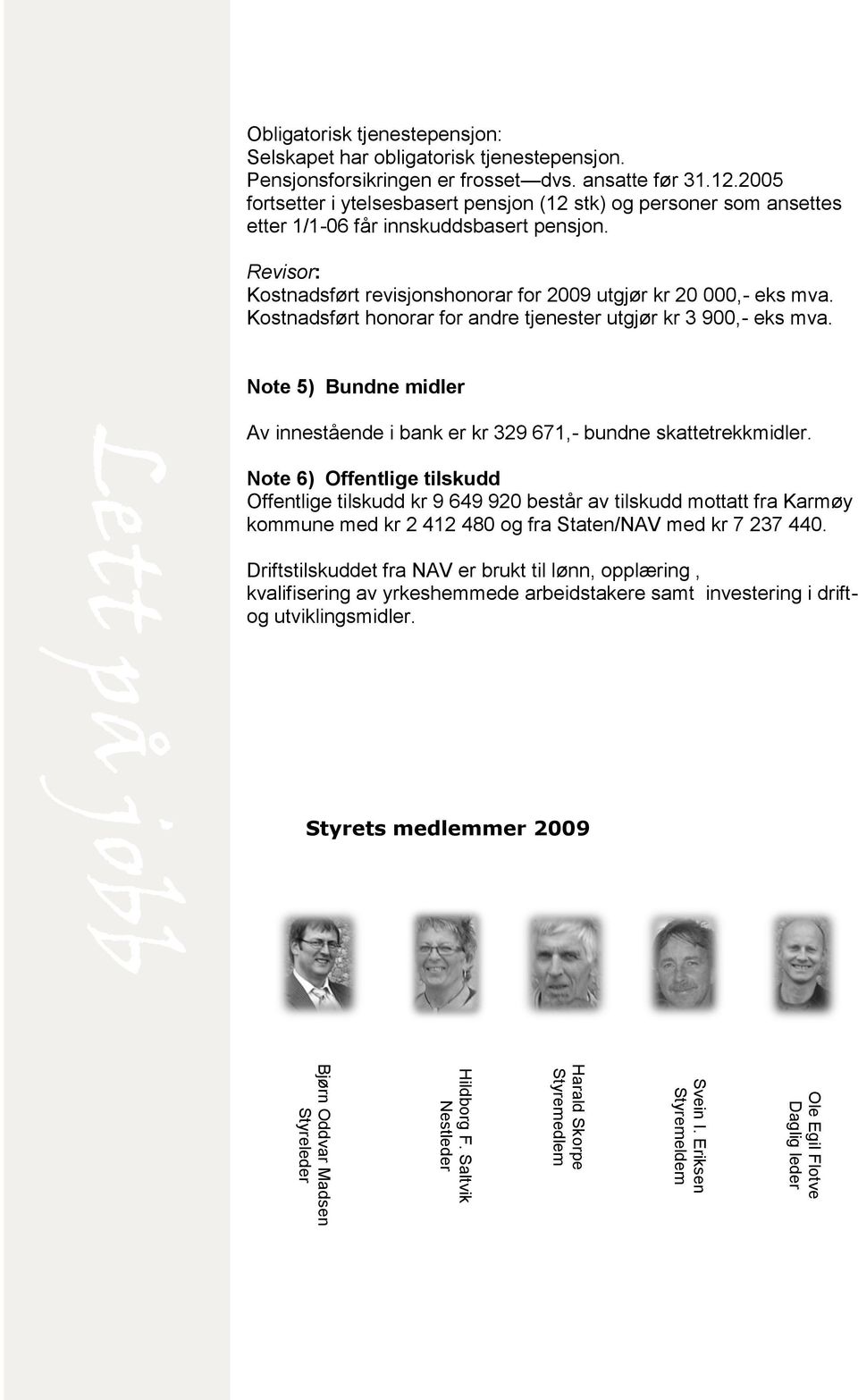 2005 fortsetter i ytelsesbasert pensjon (12 stk) og personer som ansettes etter 1/1-06 får innskuddsbasert pensjon. Revisor: Kostnadsført revisjonshonorar for 2009 utgjør kr 20 000,- eks mva.