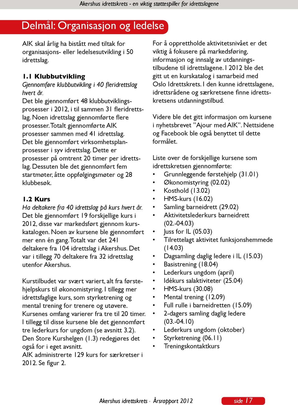 Noen idrettslag gjennomførte flere prosesser. Totalt gjennomførte AIK prosesser sammen med 41 idrettslag. Det ble gjennomført virksomhetsplanprosesser i syv idrettslag.