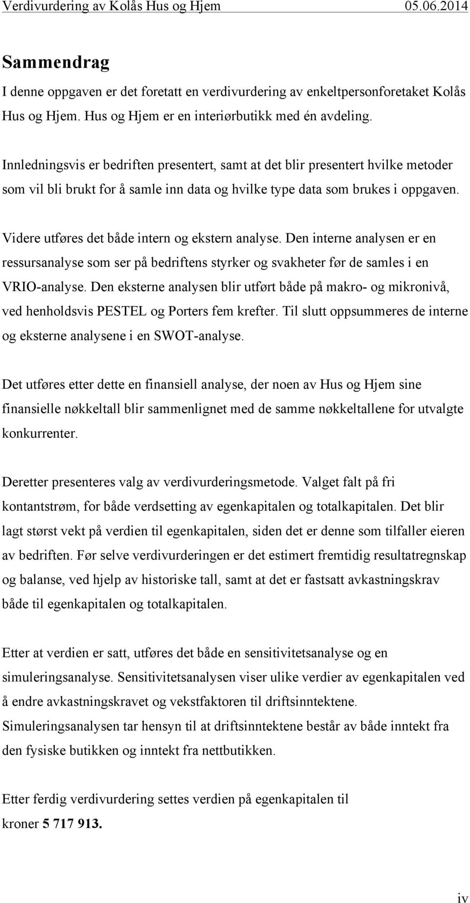 Videre utføres det både intern og ekstern analyse. Den interne analysen er en ressursanalyse som ser på bedriftens styrker og svakheter før de samles i en VRIO-analyse.