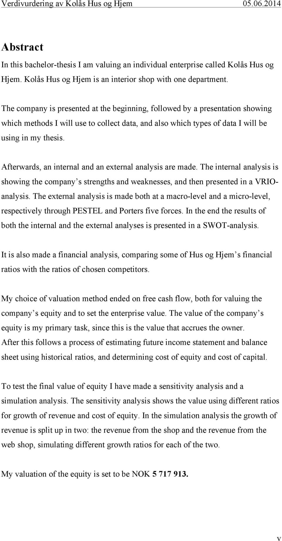 Afterwards, an internal and an external analysis are made. The internal analysis is showing the company s strengths and weaknesses, and then presented in a VRIOanalysis.