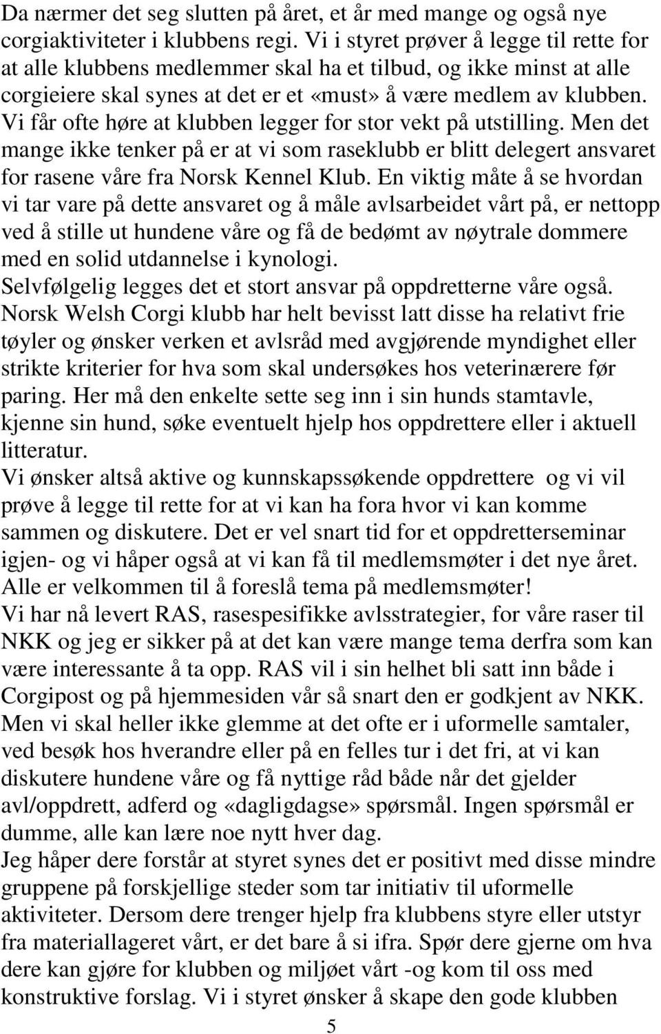 Vi får ofte høre at klubben legger for stor vekt på utstilling. Men det mange ikke tenker på er at vi som raseklubb er blitt delegert ansvaret for rasene våre fra Norsk Kennel Klub.