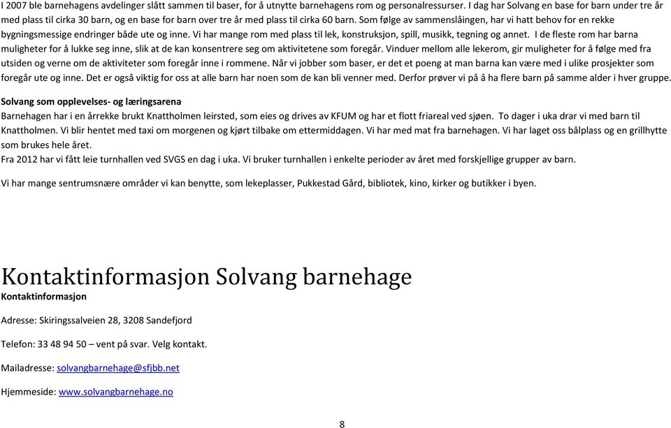 Som følge av sammenslåingen, har vi hatt behov for en rekke bygningsmessige endringer både ute og inne. Vi har mange rom med plass til lek, konstruksjon, spill, musikk, tegning og annet.