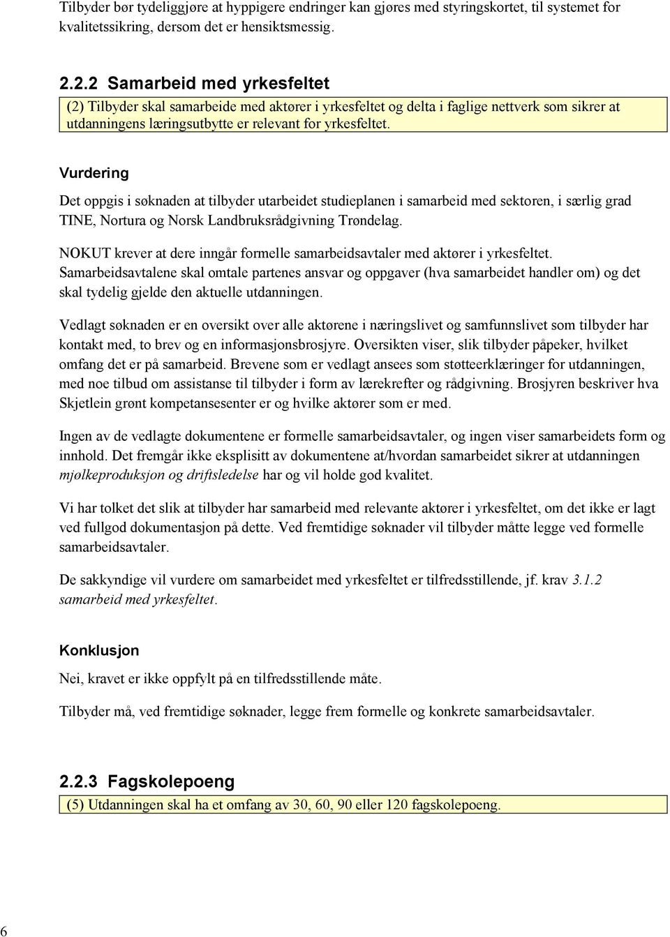 Vurdering Det oppgis i søknaden at tilbyder utarbeidet studieplanen i samarbeid med sektoren, i særlig grad TINE, Nortura og Norsk Landbruksrådgivning Trøndelag.