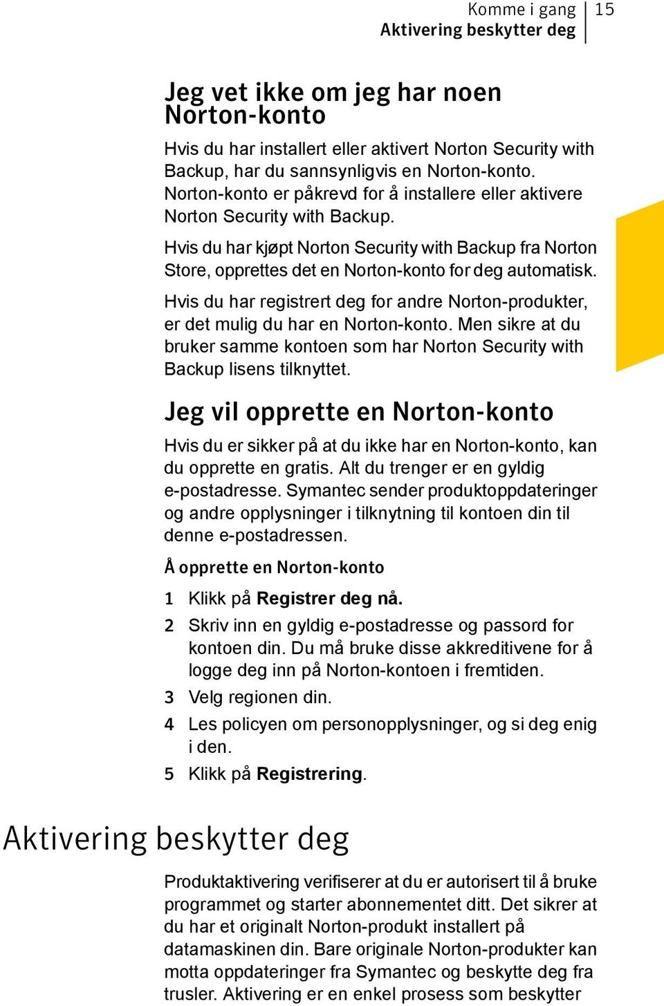 Hvis du har registrert deg for andre Norton-produkter, er det mulig du har en Norton-konto. Men sikre at du bruker samme kontoen som har Norton Security with Backup lisens tilknyttet.