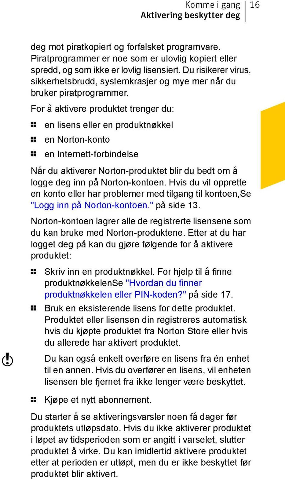 For å aktivere produktet trenger du: 1 en lisens eller en produktnøkkel 1 en Norton-konto 1 en Internett-forbindelse Når du aktiverer Norton-produktet blir du bedt om å logge deg inn på