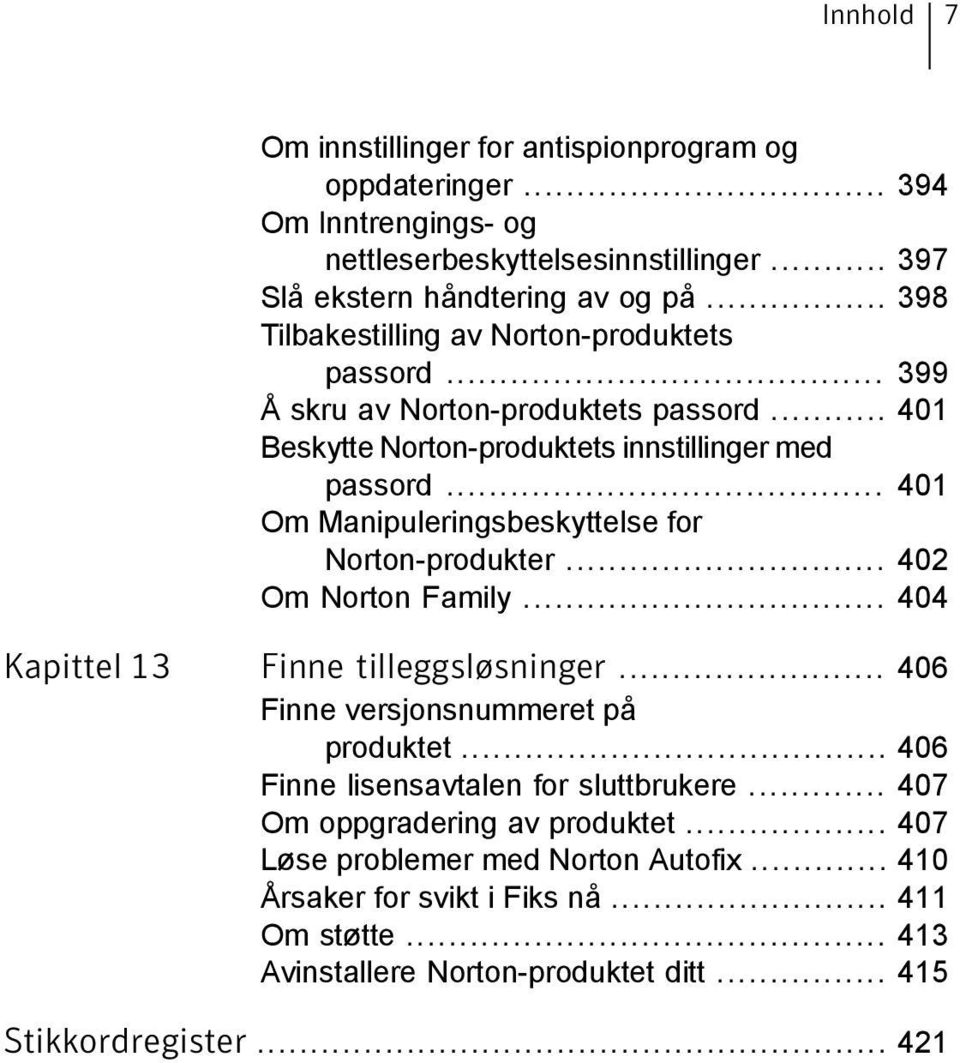 .. 401 Om Manipuleringsbeskyttelse for Norton-produkter... 402 Om Norton Family... 404 Kapittel 13 Finne tilleggsløsninger... 406 Finne versjonsnummeret på produktet.