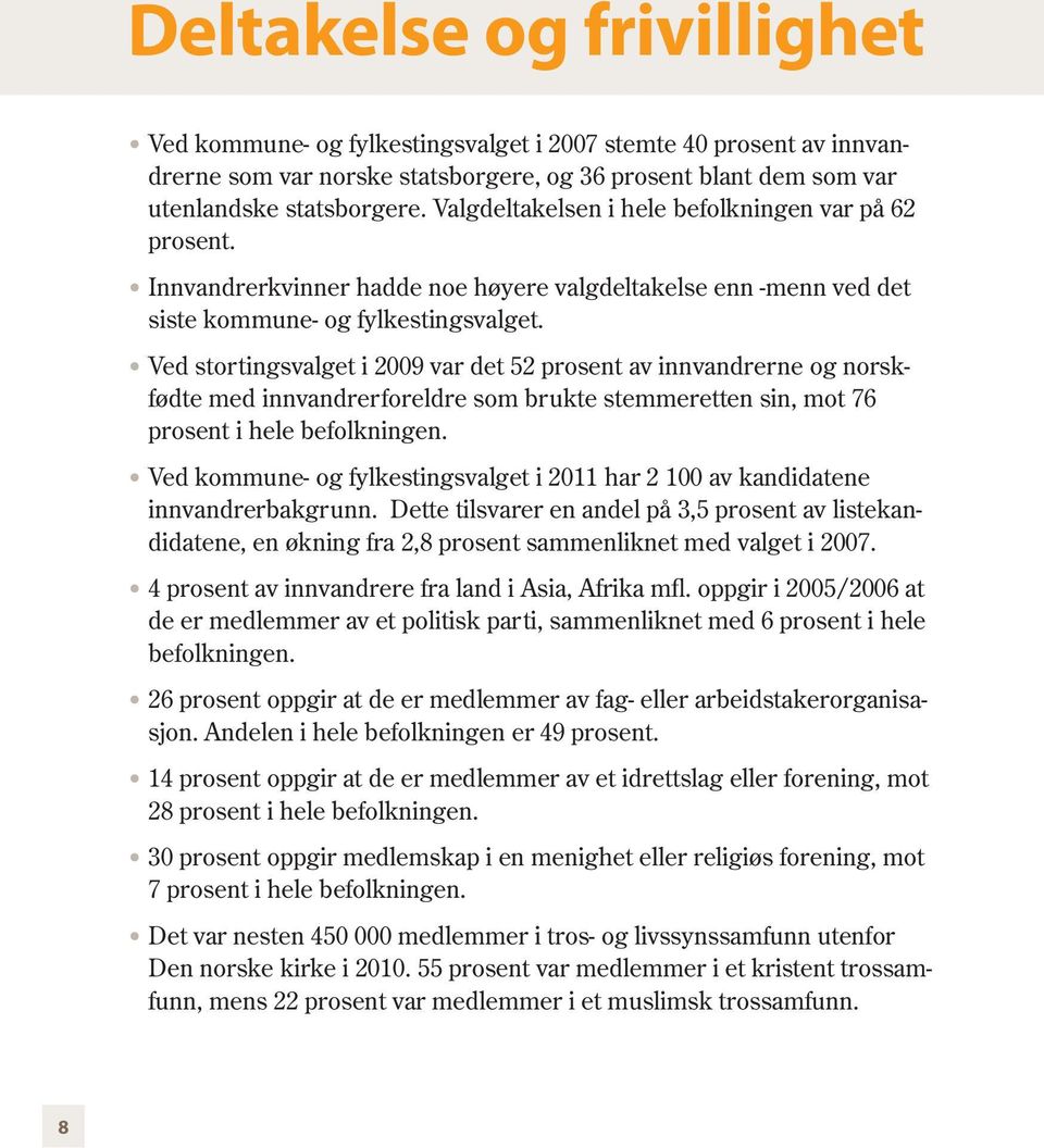 Ved stortingsvalget i 2009 var det 52 prosent av innvandrerne og norskfødte med innvandrerforeldre som brukte stemmeretten sin, mot 76 prosent i hele befolkningen.