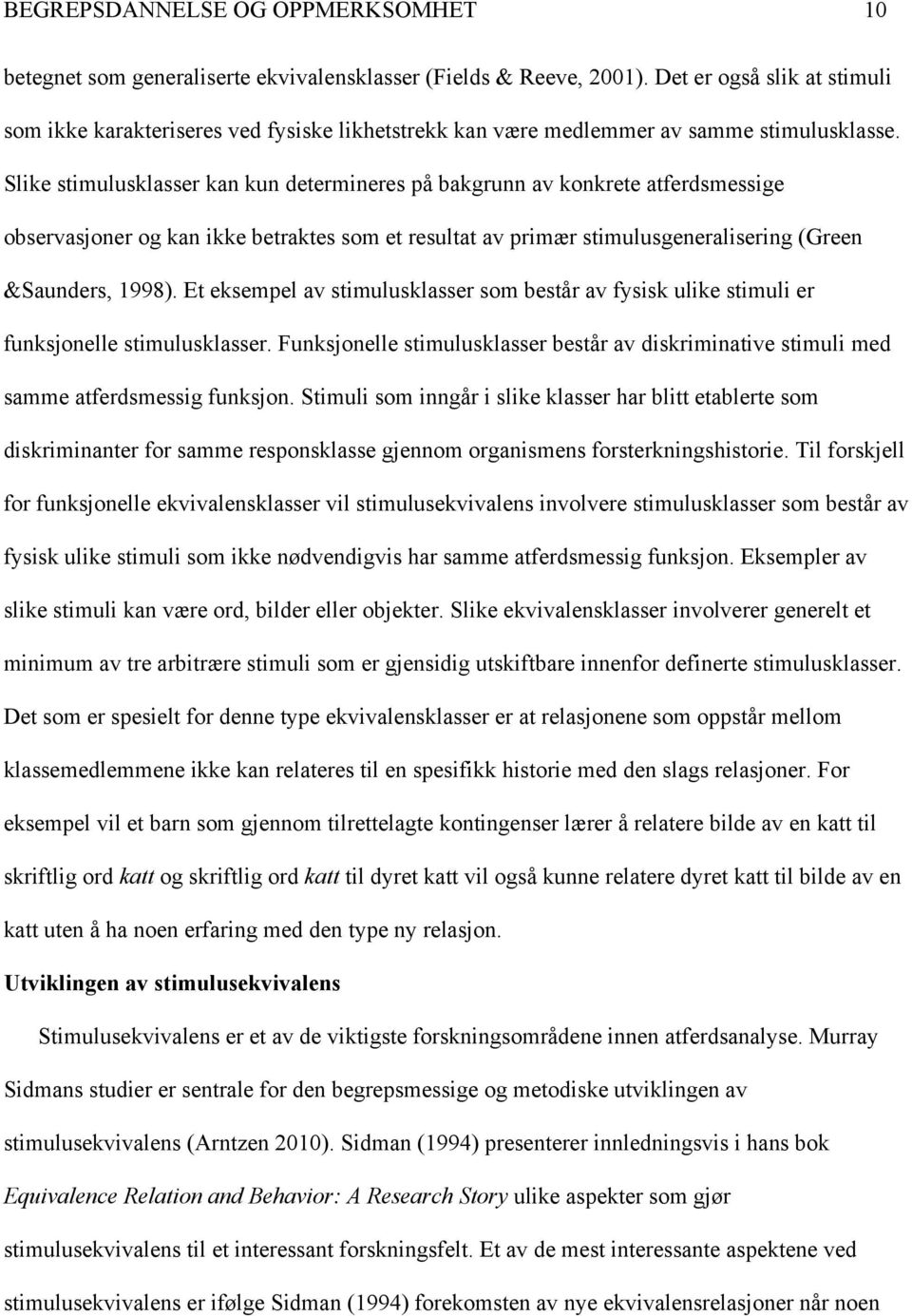 Slike stimulusklasser kan kun determineres på bakgrunn av konkrete atferdsmessige observasjoner og kan ikke betraktes som et resultat av primær stimulusgeneralisering (Green &Saunders, 1998).