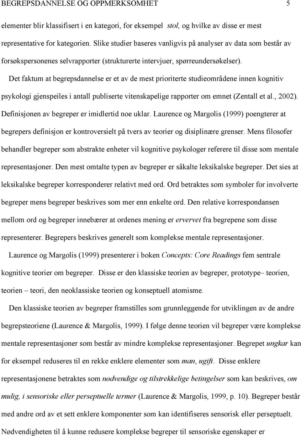 Det faktum at begrepsdannelse er et av de mest prioriterte studieområdene innen kognitiv psykologi gjenspeiles i antall publiserte vitenskapelige rapporter om emnet (Zentall et al., 2002).