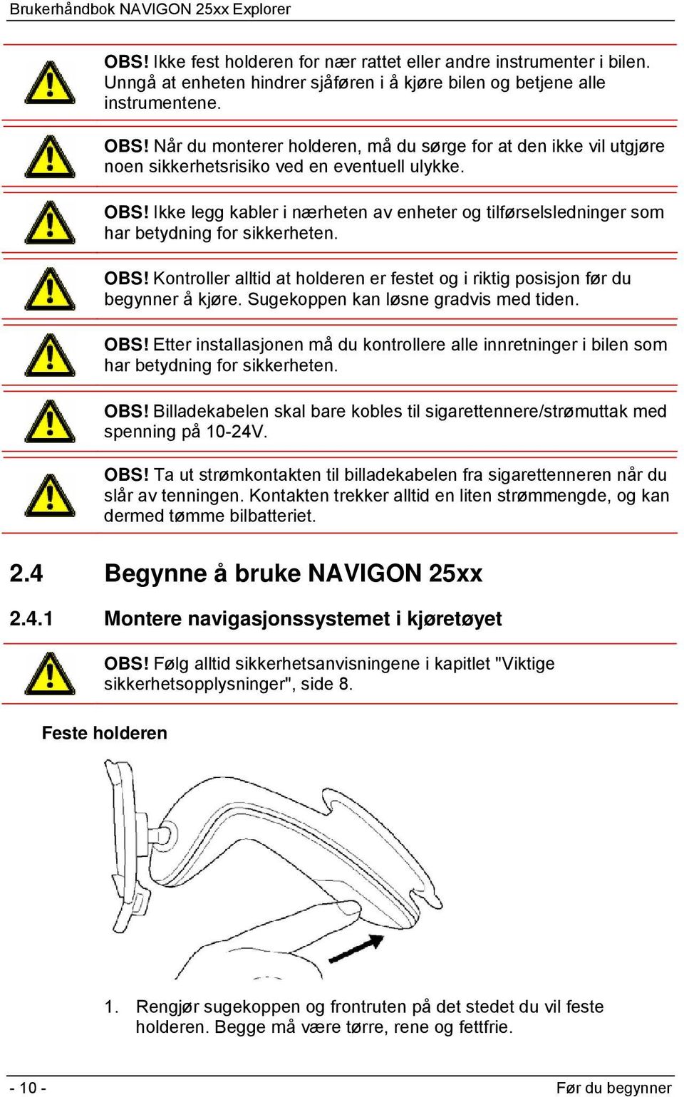 Ikke legg kabler i nærheten av enheter og tilførselsledninger som har betydning for sikkerheten. OBS! Kontroller alltid at holderen er festet og i riktig posisjon før du begynner å kjøre.