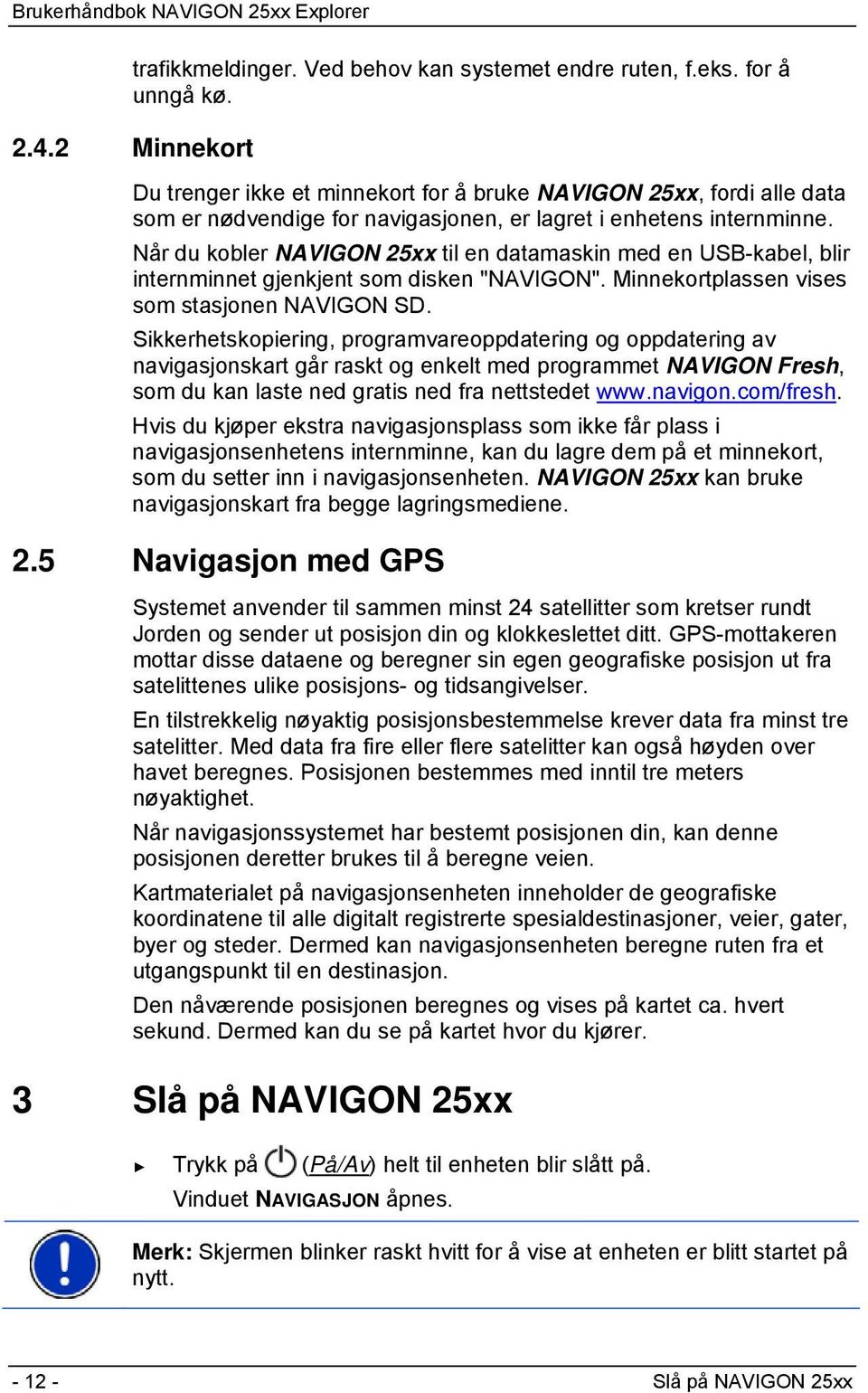 Når du kobler NAVIGON 25xx til en datamaskin med en USB-kabel, blir internminnet gjenkjent som disken "NAVIGON". Minnekortplassen vises som stasjonen NAVIGON SD.