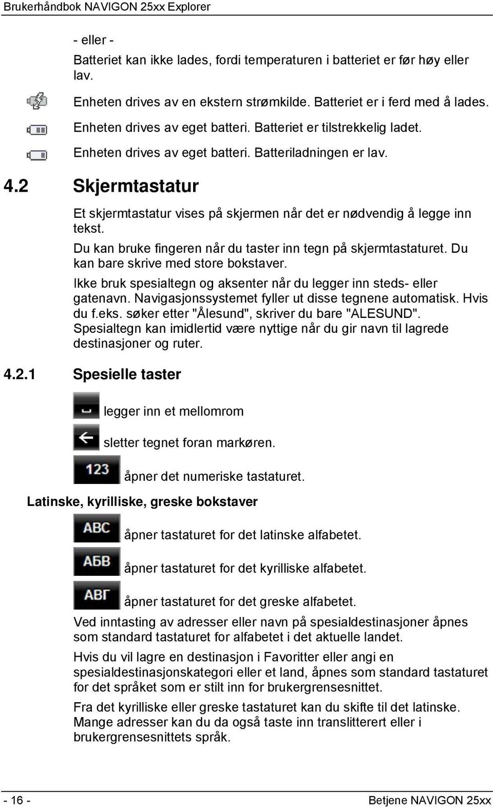 Du kan bruke fingeren når du taster inn tegn på skjermtastaturet. Du kan bare skrive med store bokstaver. Ikke bruk spesialtegn og aksenter når du legger inn steds- eller gatenavn.