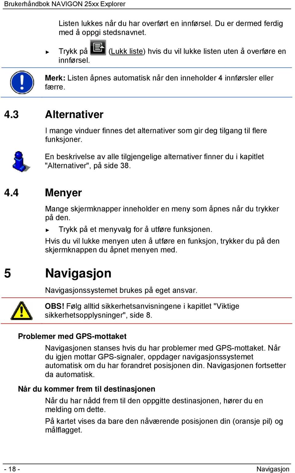 En beskrivelse av alle tilgjengelige alternativer finner du i kapitlet "Alternativer", på side 38. 4.4 Menyer Mange skjermknapper inneholder en meny som åpnes når du trykker på den.