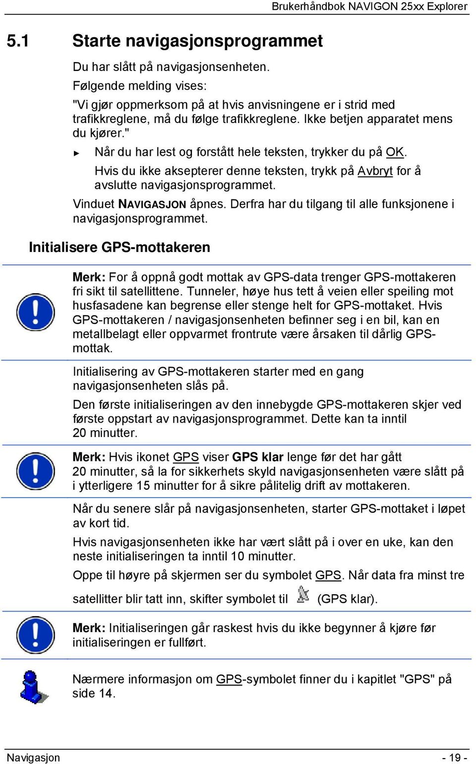 " Når du har lest og forstått hele teksten, trykker du på OK. Hvis du ikke aksepterer denne teksten, trykk på Avbryt for å avslutte navigasjonsprogrammet. Vinduet NAVIGASJON åpnes.