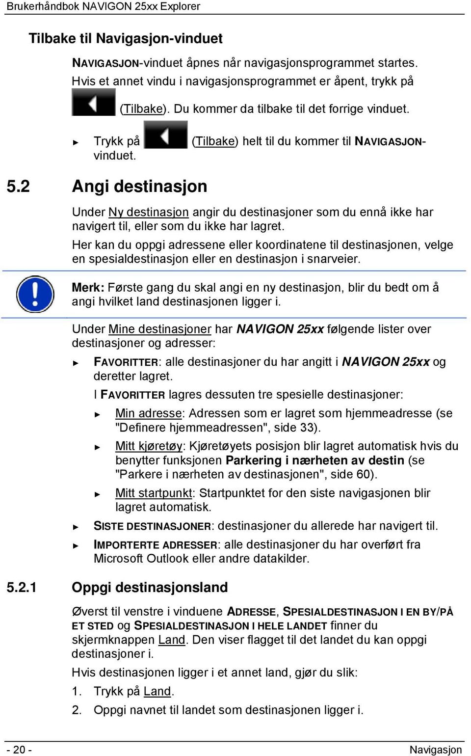 2 Angi destinasjon Under Ny destinasjon angir du destinasjoner som du ennå ikke har navigert til, eller som du ikke har lagret.