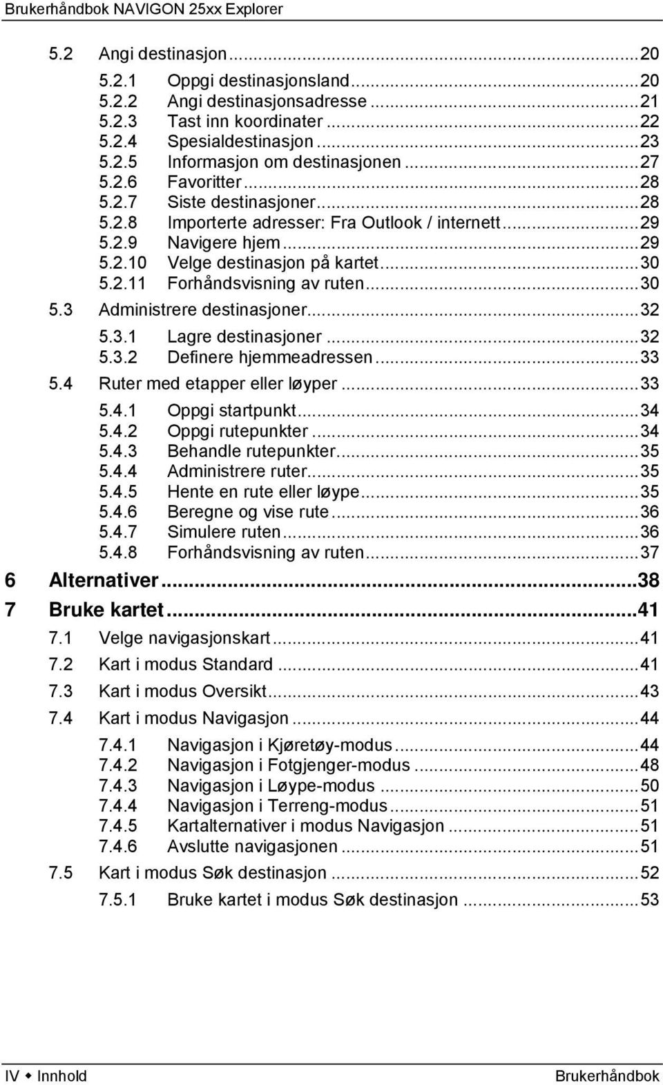 ..30 5.3 Administrere destinasjoner...32 5.3.1 Lagre destinasjoner...32 5.3.2 Definere hjemmeadressen...33 5.4 Ruter med etapper eller løyper...33 5.4.1 Oppgi startpunkt...34 5.4.2 Oppgi rutepunkter.