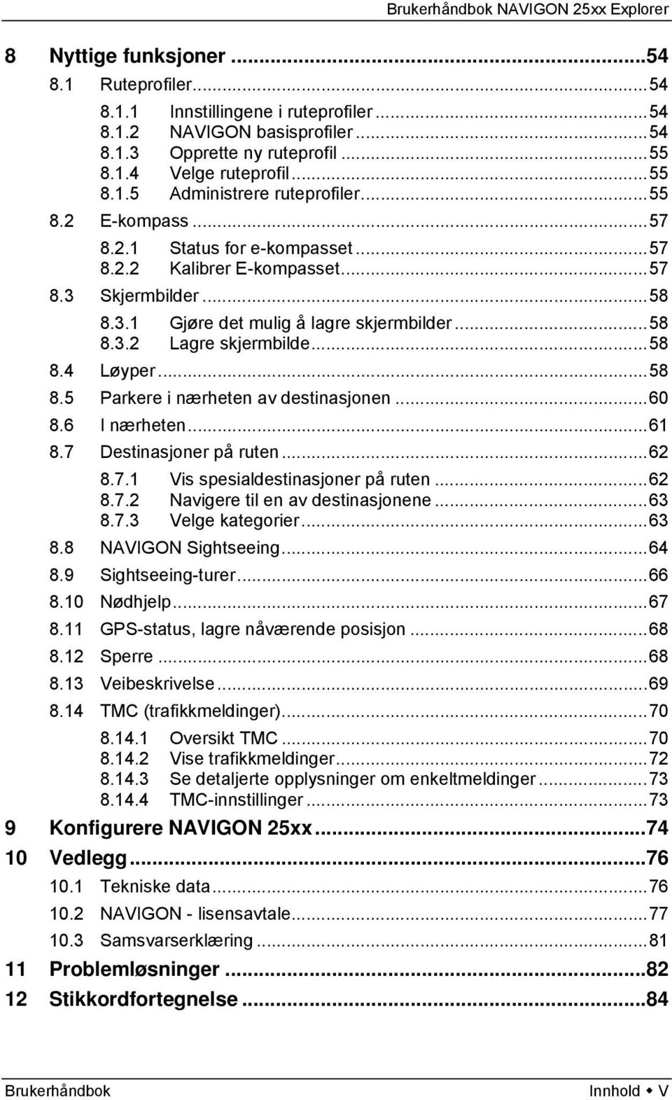 ..58 8.5 Parkere i nærheten av destinasjonen...60 8.6 I nærheten...61 8.7 Destinasjoner på ruten...62 8.7.1 Vis spesialdestinasjoner på ruten...62 8.7.2 Navigere til en av destinasjonene...63 8.7.3 Velge kategorier.