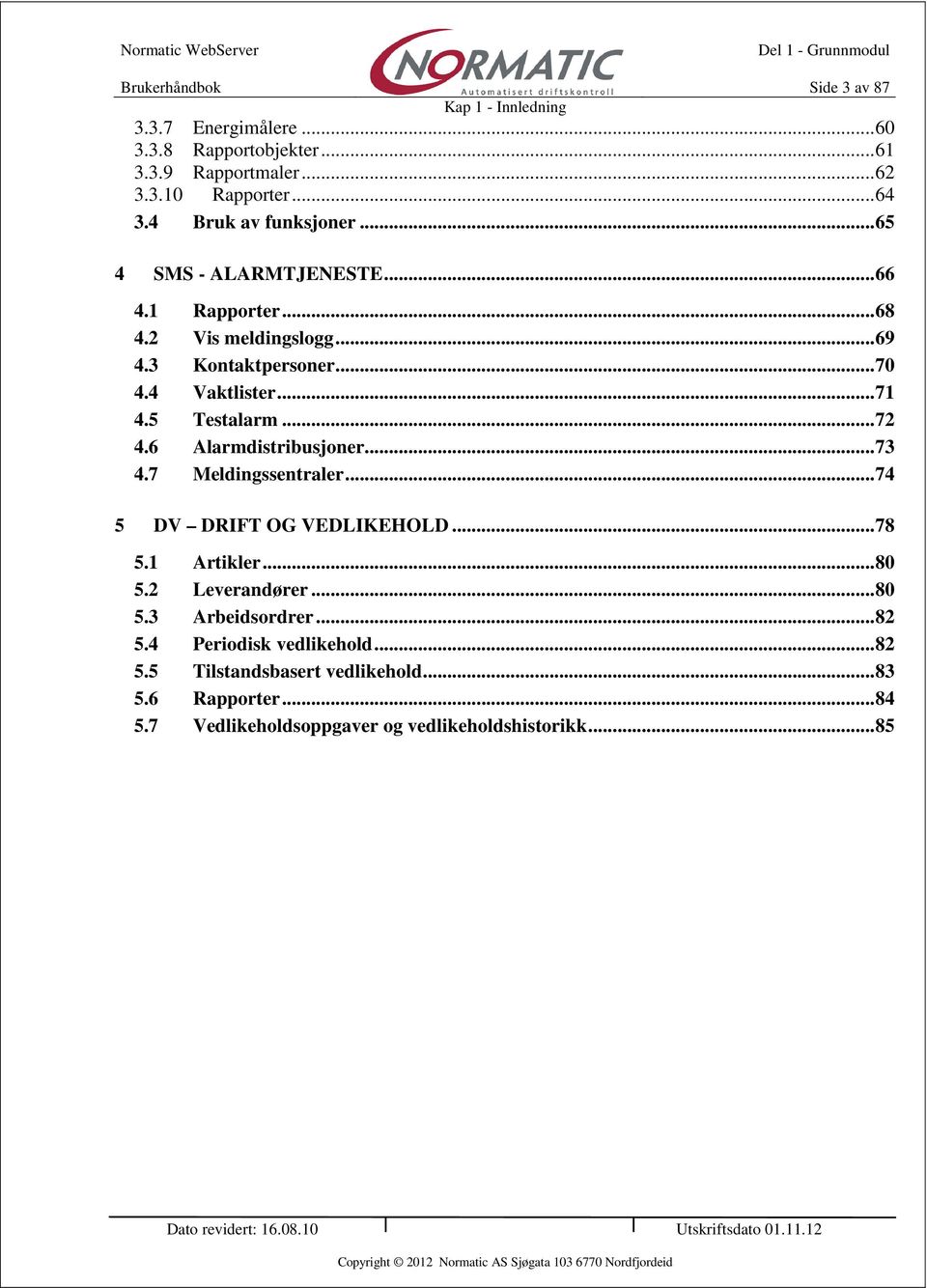 5 Testalarm... 72 4.6 Alarmdistribusjner... 73 4.7 Meldingssentraler... 74 5 DV DRIFT OG VEDLIKEHOLD... 78 5.1 Artikler... 80 5.2 Leverandører... 80 5.3 Arbeidsrdrer.