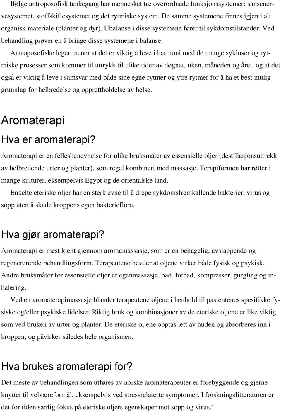 Antroposofiske leger mener at det er viktig å leve i harmoni med de mange sykluser og rytmiske prosesser som kommer til uttrykk til ulike tider av døgnet, uken, måneden og året, og at det også er