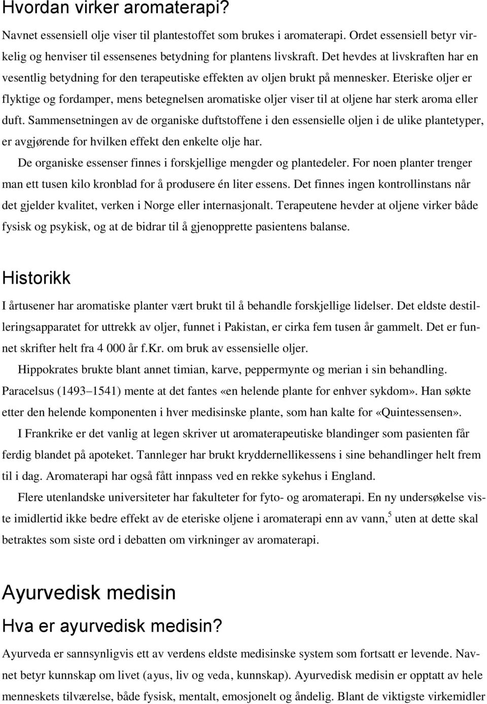 Eteriske oljer er flyktige og fordamper, mens betegnelsen aromatiske oljer viser til at oljene har sterk aroma eller duft.