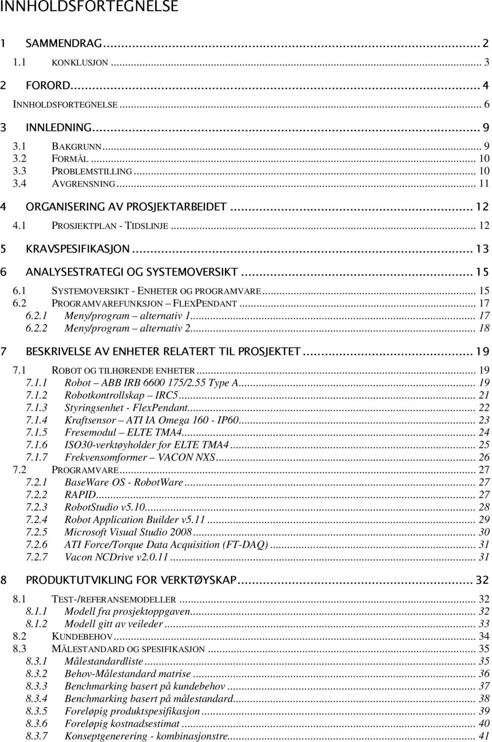 .. 11 4.1 PROSJEKTPLAN - TIDSLINJE... 12 6.1 SYSTEMOVERSIKT - ENHETER OG PROGRAMVARE... 15 6.2 PROGRAMVAREFUNKSJON FLEXPENDANT... 17 6.2.1 Meny/program alternativ 1... 17 6.2.2 Meny/program alternativ 2.