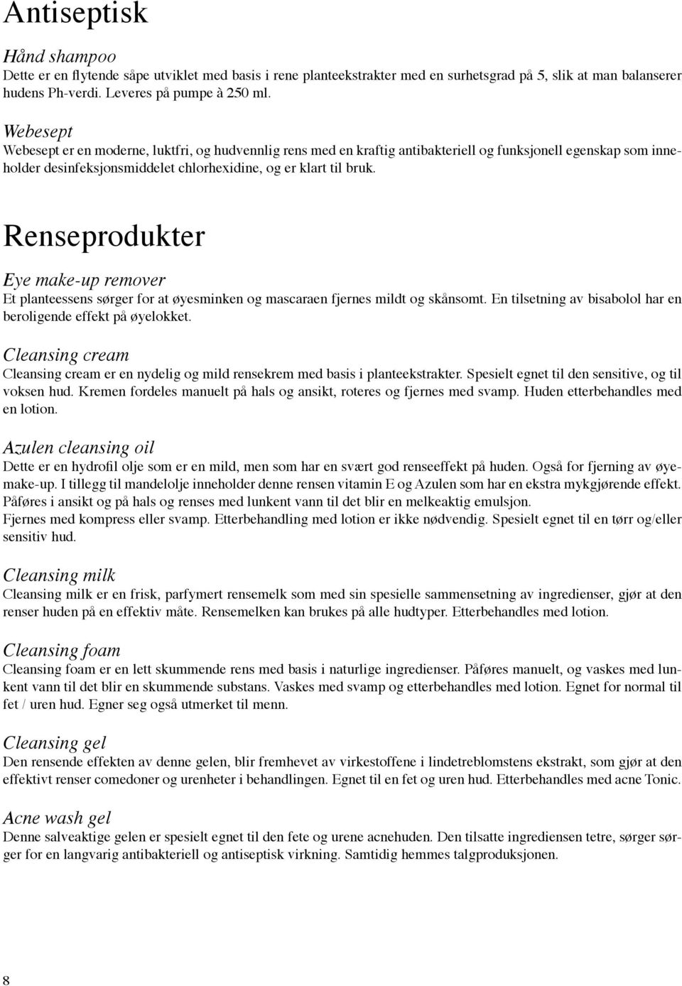 Renseprodukter Eye make-up remover Et planteessens sørger for at øyesminken og mascaraen fjernes mildt og skånsomt. En tilsetning av bisabolol har en beroligende effekt på øyelokket.