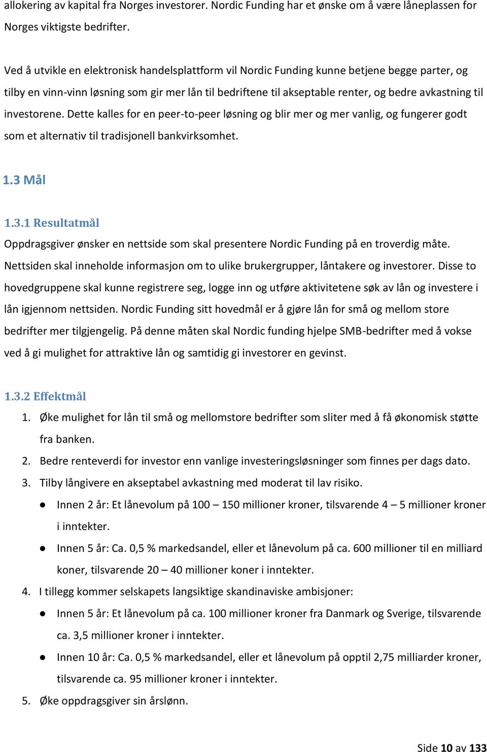 til investorene. Dette kalles for en peer-to-peer løsning og blir mer og mer vanlig, og fungerer godt som et alternativ til tradisjonell bankvirksomhet. 1.3 