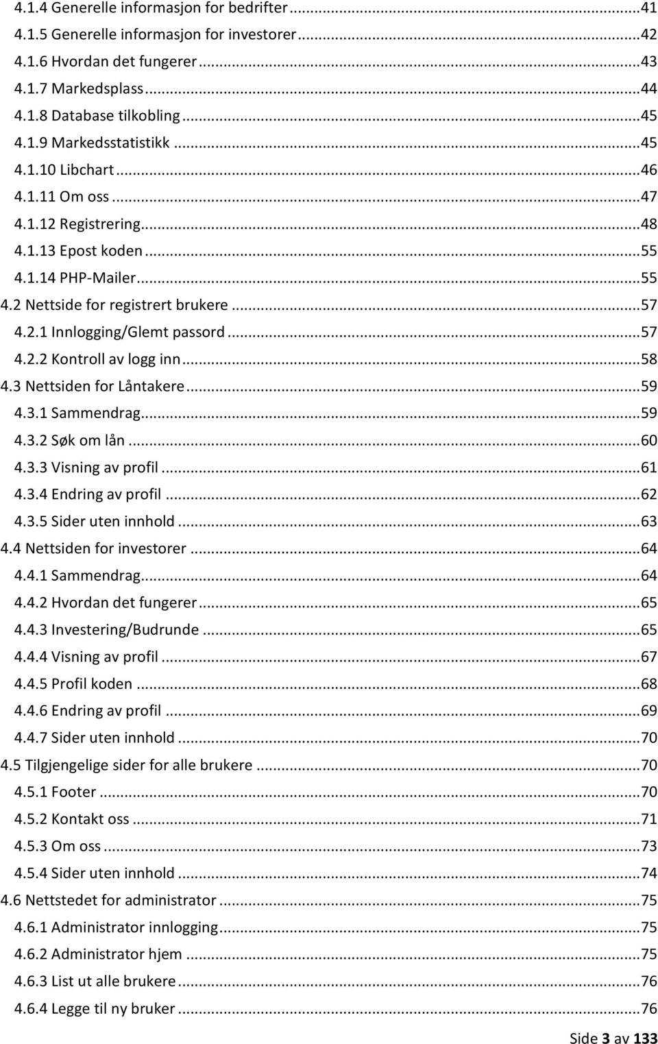 .. 57 4.2.2 Kontroll av logg inn... 58 4.3 Nettsiden for Låntakere... 59 4.3.1 Sammendrag... 59 4.3.2 Søk om lån... 60 4.3.3 Visning av profil... 61 4.3.4 Endring av profil... 62 4.3.5 Sider uten innhold.