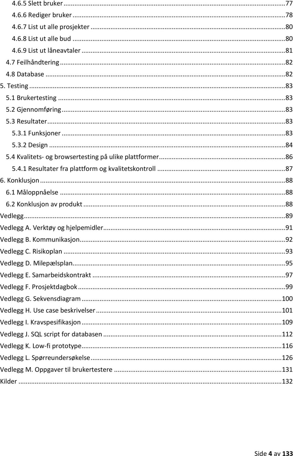 .. 87 6. Konklusjon... 88 6.1 Måloppnåelse... 88 6.2 Konklusjon av produkt... 88 Vedlegg... 89 Vedlegg A. Verktøy og hjelpemidler... 91 Vedlegg B. Kommunikasjon... 92 Vedlegg C. Risikoplan.