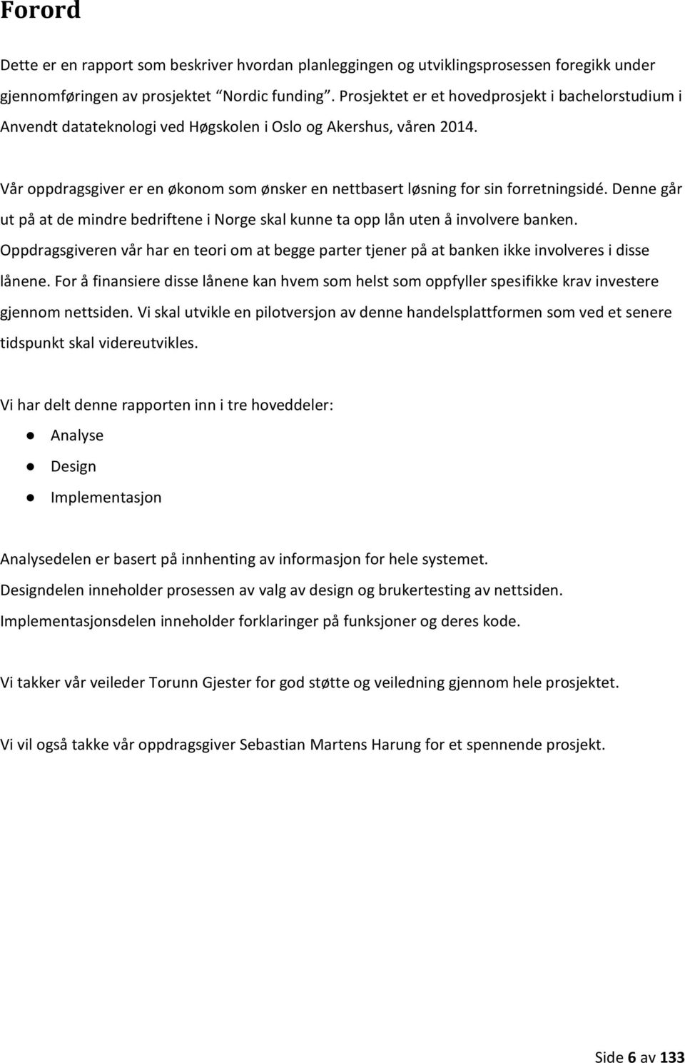 Vår oppdragsgiver er en økonom som ønsker en nettbasert løsning for sin forretningsidé. Denne går ut på at de mindre bedriftene i Norge skal kunne ta opp lån uten å involvere banken.