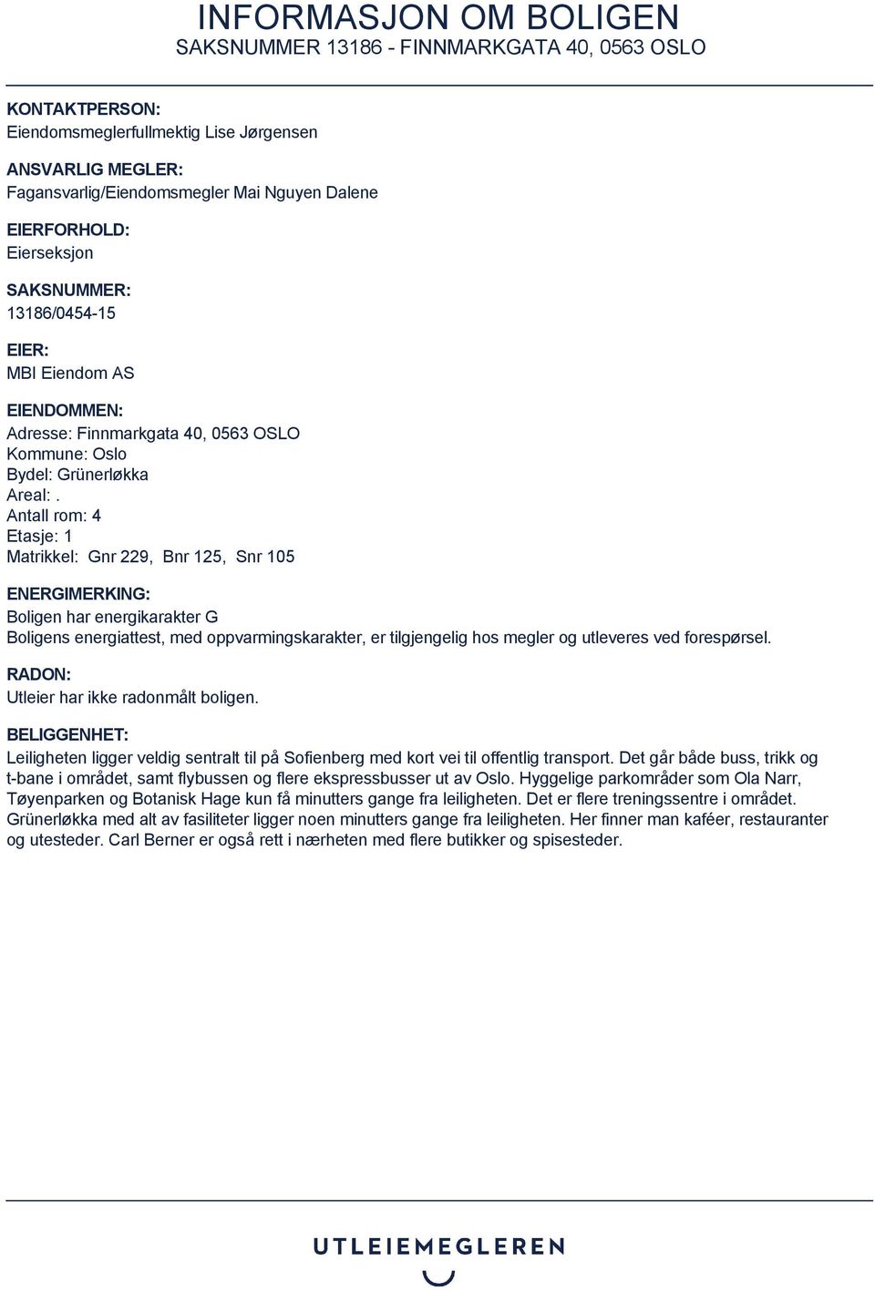 Antall rom: 4 Etasje: 1 Matrikkel: Gnr 229, Bnr 125, Snr 105 ENERGIMERKING: Boligen har energikarakter G Boligens energiattest, med oppvarmingskarakter, er tilgjengelig hos megler og utleveres ved