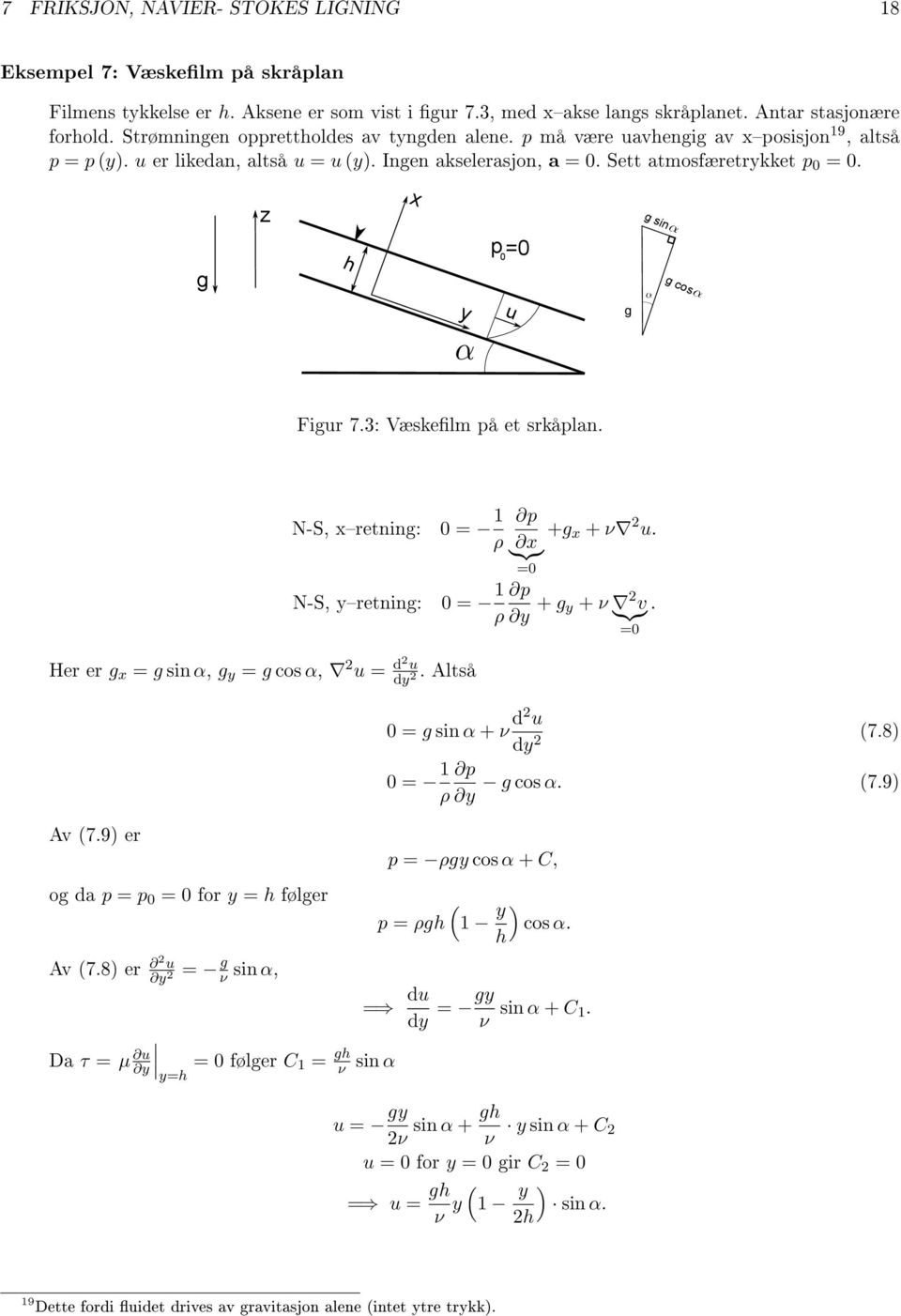 g z h x y p 0 =0 u g g sin g cos Figur 7.3: Væskelm på et srkåplan. N-S, xretning: N-S, yretning: 0 = 1 ρ 0 = 1 ρ p +g x + ν 2 u. }{{} x =0 p y + g y + ν }{{} 2 v.