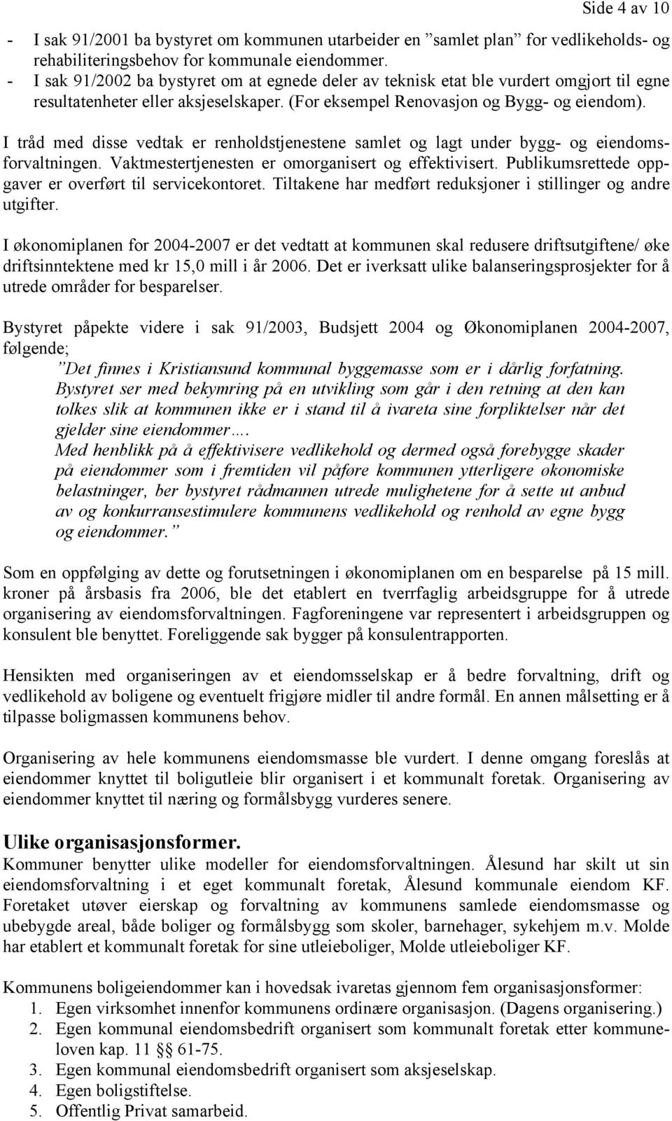 I tråd med disse vedtak er renholdstjenestene samlet og lagt under bygg- og eiendomsforvaltningen. Vaktmestertjenesten er omorganisert og effektivisert.