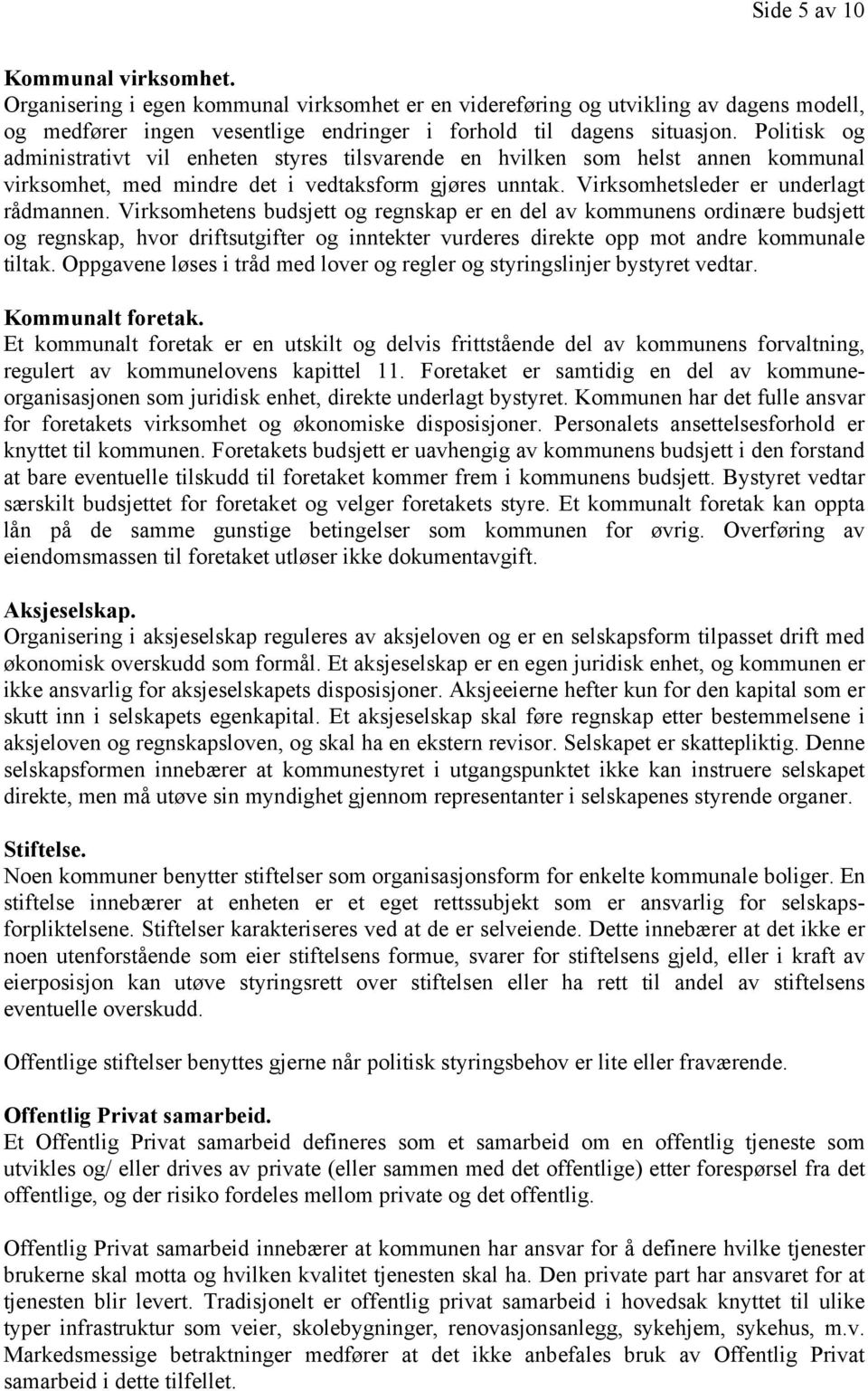 Virksomhetens budsjett og regnskap er en del av kommunens ordinære budsjett og regnskap, hvor driftsutgifter og inntekter vurderes direkte opp mot andre kommunale tiltak.