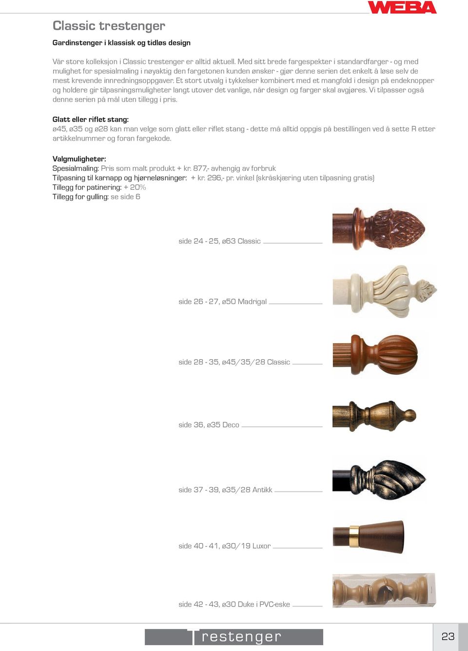 innredningsoppgaver. Et stort utvalg i tykkelser kombinert med et mangfold i design på endeknopper og holdere gir tilpasningsmuligheter langt utover det vanlige, når design og farger skal avgjøres.