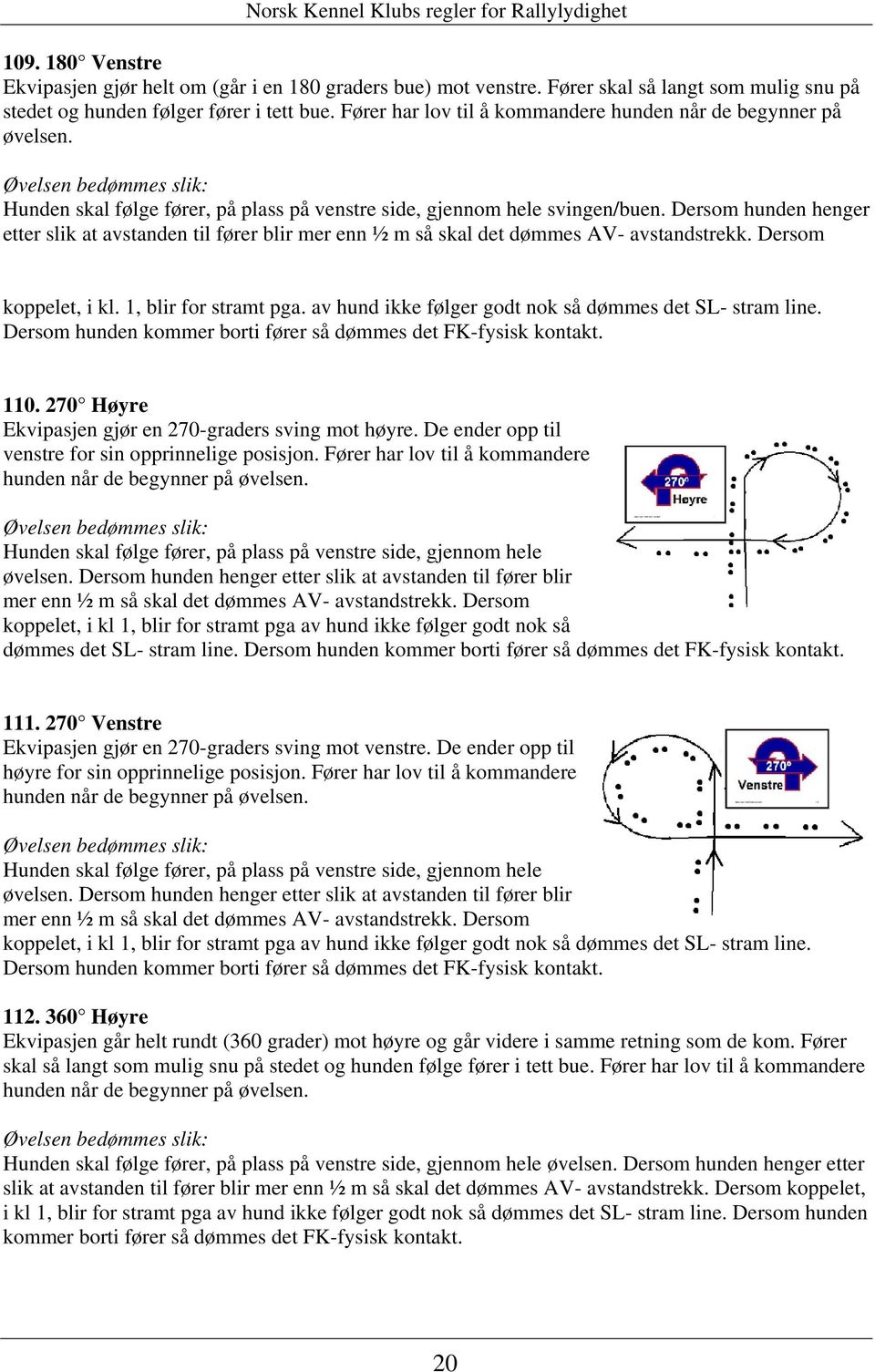 Dersom hunden henger etter slik at avstanden til fører blir mer enn ½ m så skal det dømmes AV- avstandstrekk. Dersom koppelet, i kl. 1, blir for stramt pga.